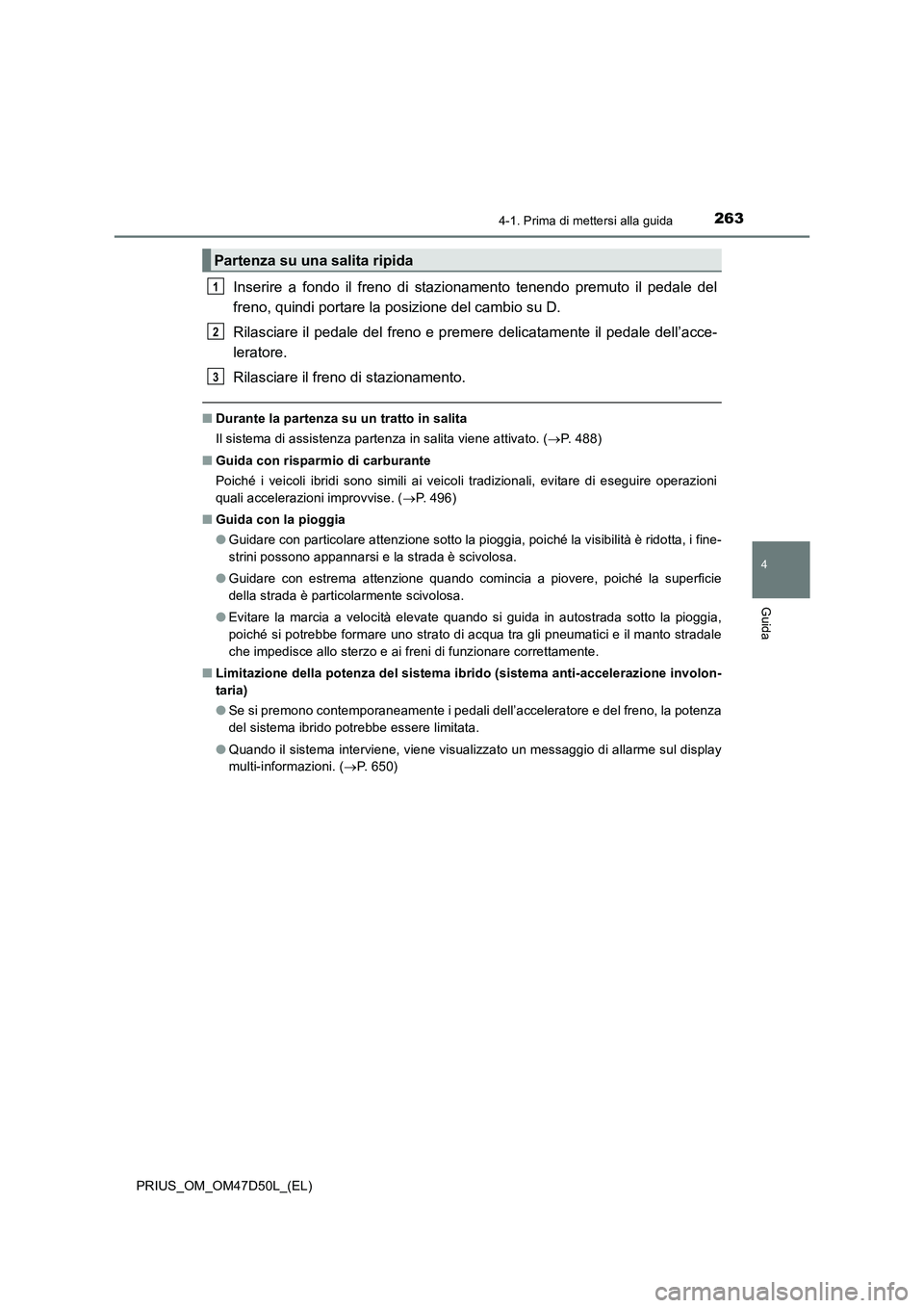 TOYOTA PRIUS 2019  Manuale duso (in Italian) 2634-1. Prima di mettersi alla guida
4
Guida
PRIUS_OM_OM47D50L_(EL)
Inserire a fondo il freno di stazionamento tenendo premuto il pedale del
freno, quindi portare la posizione del cambio su D.
Rilasci