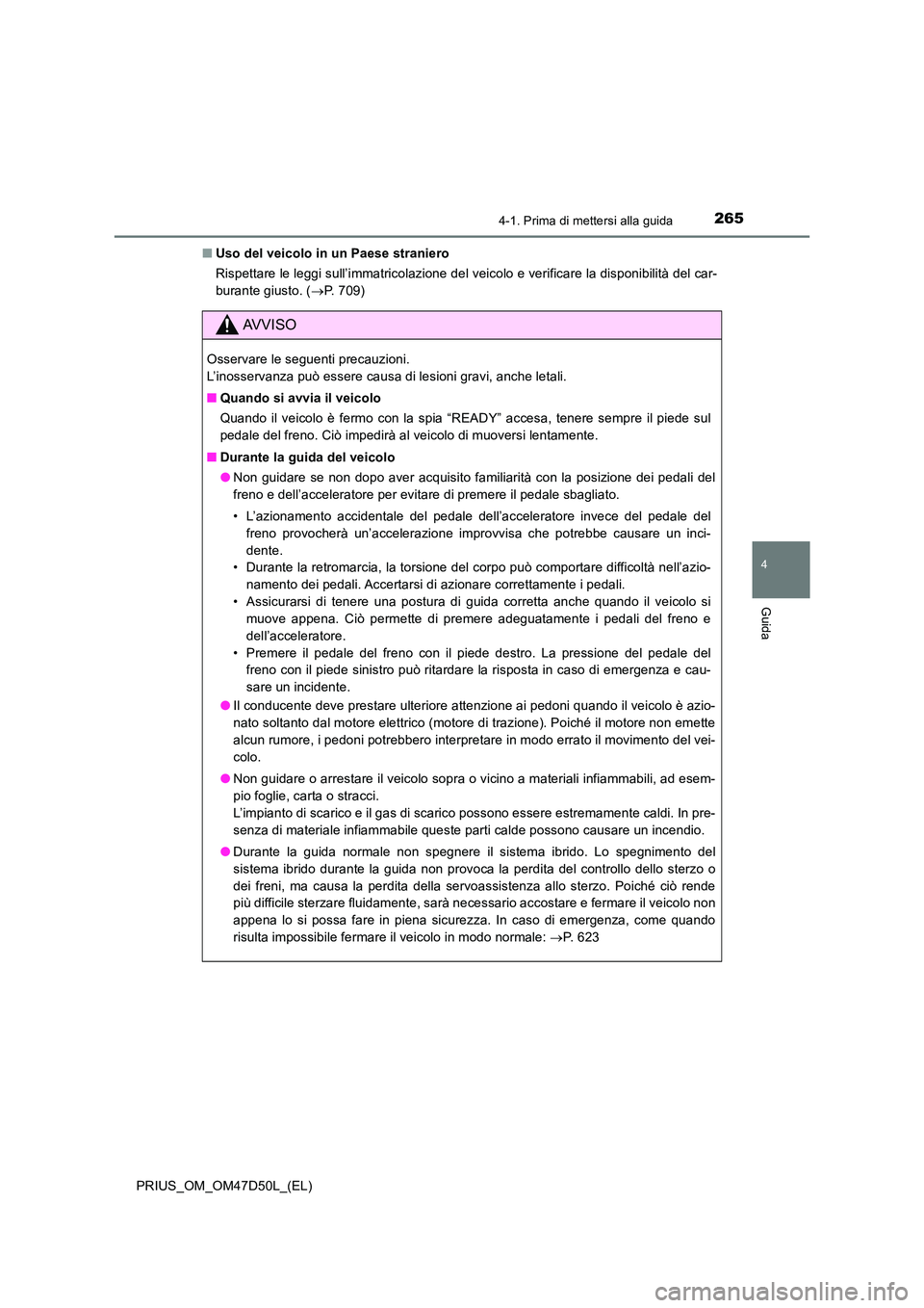 TOYOTA PRIUS 2019  Manuale duso (in Italian) 2654-1. Prima di mettersi alla guida
4
Guida
PRIUS_OM_OM47D50L_(EL) 
■ Uso del veicolo in un Paese straniero 
Rispettare le leggi sull’immatricolazione del veicolo e verificare la disponibilità d