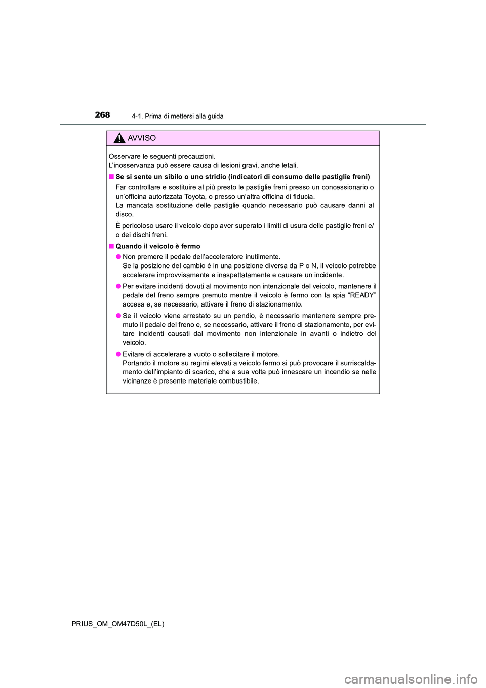 TOYOTA PRIUS 2019  Manuale duso (in Italian) 2684-1. Prima di mettersi alla guida
PRIUS_OM_OM47D50L_(EL)
AVVISO
Osservare le seguenti precauzioni.  
L’inosservanza può essere causa di lesioni gravi, anche letali. 
■ Se si sente un sibilo o 