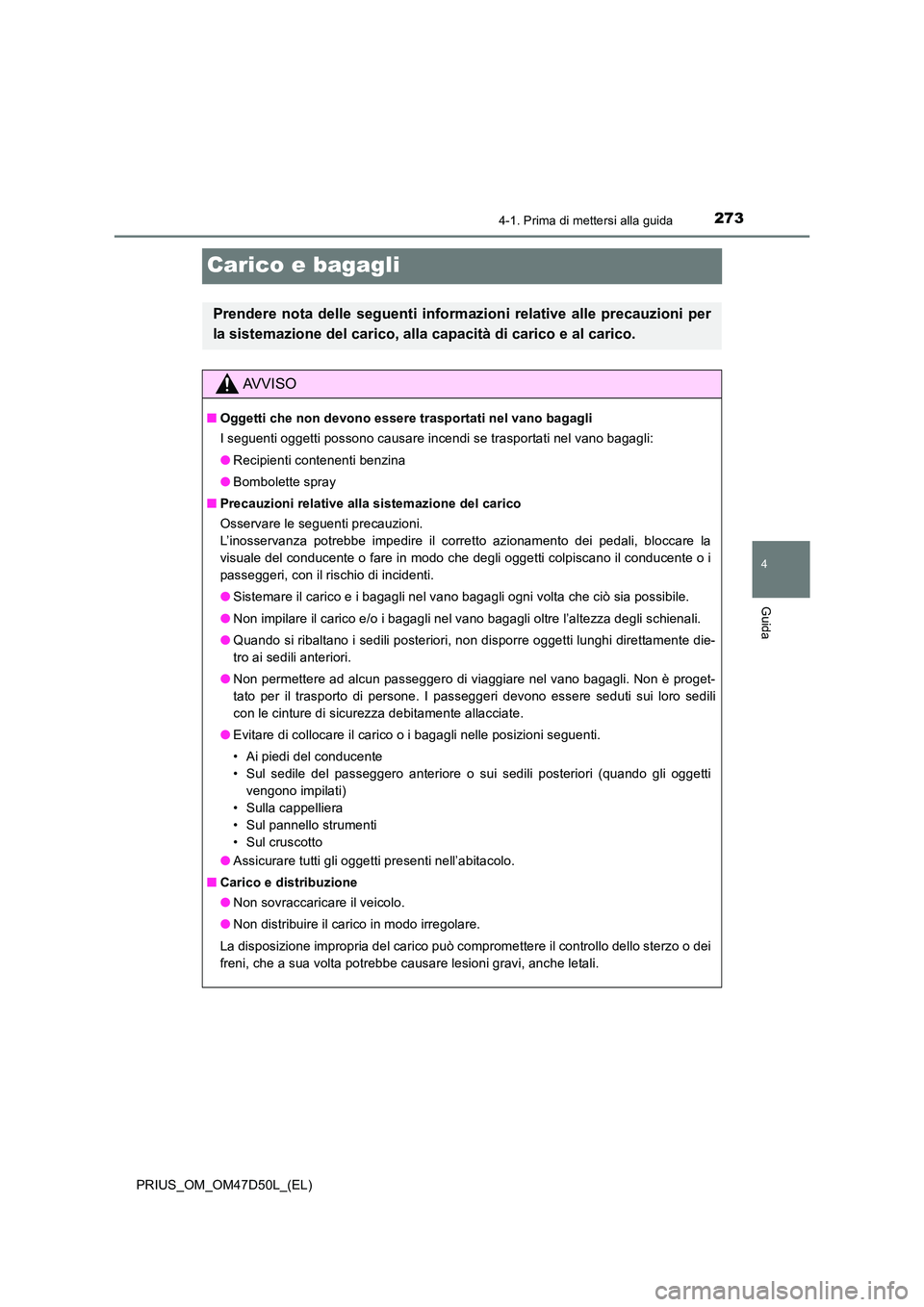 TOYOTA PRIUS 2019  Manuale duso (in Italian) 273
4
4-1. Prima di mettersi alla guida
Guida
PRIUS_OM_OM47D50L_(EL)
Carico e bagagli
Prendere nota delle seguenti informazioni relative alle precauzioni per 
la sistemazione del carico, alla capacit