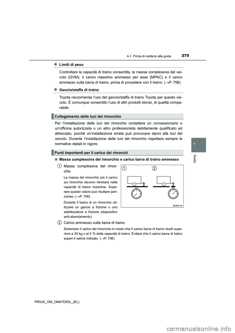 TOYOTA PRIUS 2019  Manuale duso (in Italian) 2754-1. Prima di mettersi alla guida
4
Guida
PRIUS_OM_OM47D50L_(EL)
◆Limiti di peso
Controllare la capacità di traino consentita, la massa complessiva del vei-
colo (GVM), il carico massimo ammesso