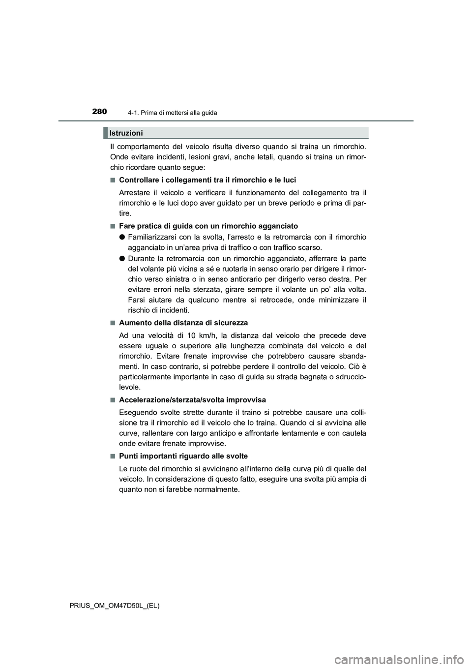 TOYOTA PRIUS 2019  Manuale duso (in Italian) 2804-1. Prima di mettersi alla guida
PRIUS_OM_OM47D50L_(EL)
Il comportamento del veicolo risulta diverso quando si traina un rimorchio.
Onde evitare incidenti, lesioni gravi, anche letali, quando si t