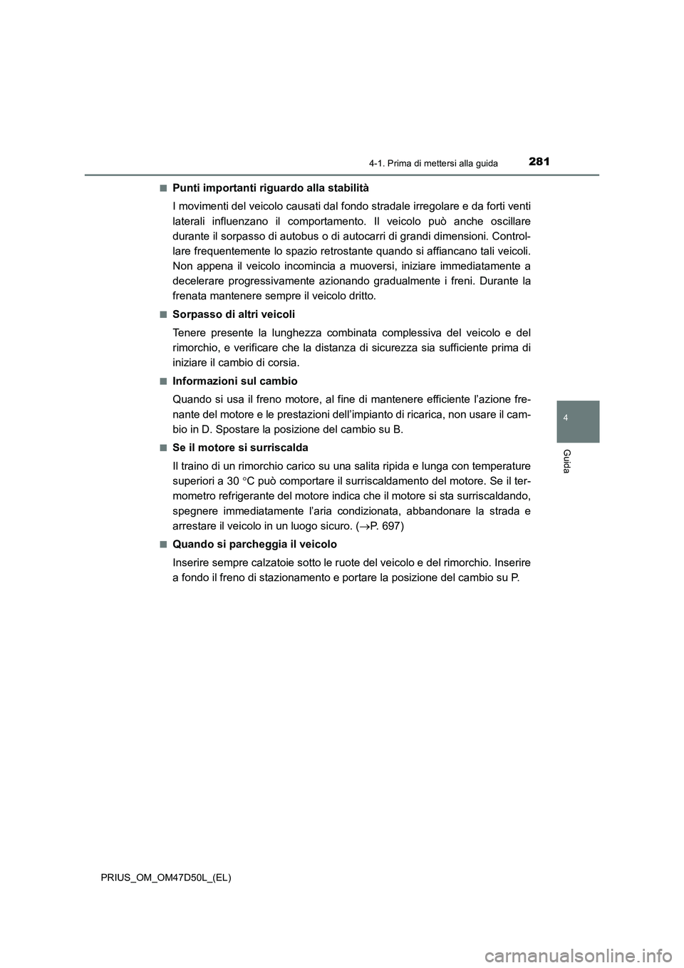 TOYOTA PRIUS 2019  Manuale duso (in Italian) 2814-1. Prima di mettersi alla guida
4
Guida
PRIUS_OM_OM47D50L_(EL)■
Punti importanti riguardo alla stabilità
I movimenti del veicolo causati dal fondo stradale irregolare e da forti venti
laterali