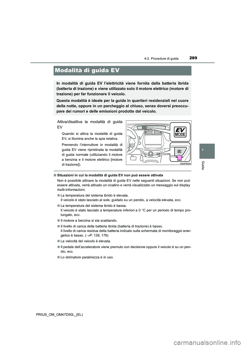 TOYOTA PRIUS 2019  Manuale duso (in Italian) 289
4
4-2. Procedure di guida
Guida
PRIUS_OM_OM47D50L_(EL)
Modalità di guida EV
Attiva/disattiva la modalità di guida
EV
Quando si attiva la modalità di guida
EV, si illumina anche la spia relativa