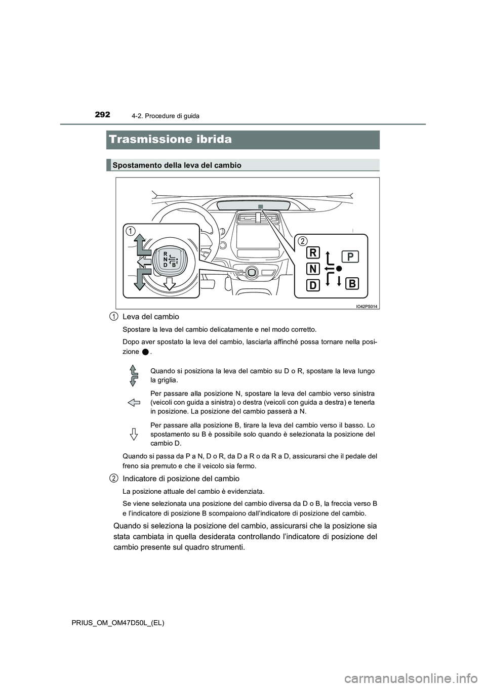 TOYOTA PRIUS 2019  Manuale duso (in Italian) 2924-2. Procedure di guida
PRIUS_OM_OM47D50L_(EL)
Trasmissione ibrida
Leva del cambio
Spostare la leva del cambio delicatamente e nel modo corretto. 
Dopo aver spostato la leva del cambio, lasciarla a