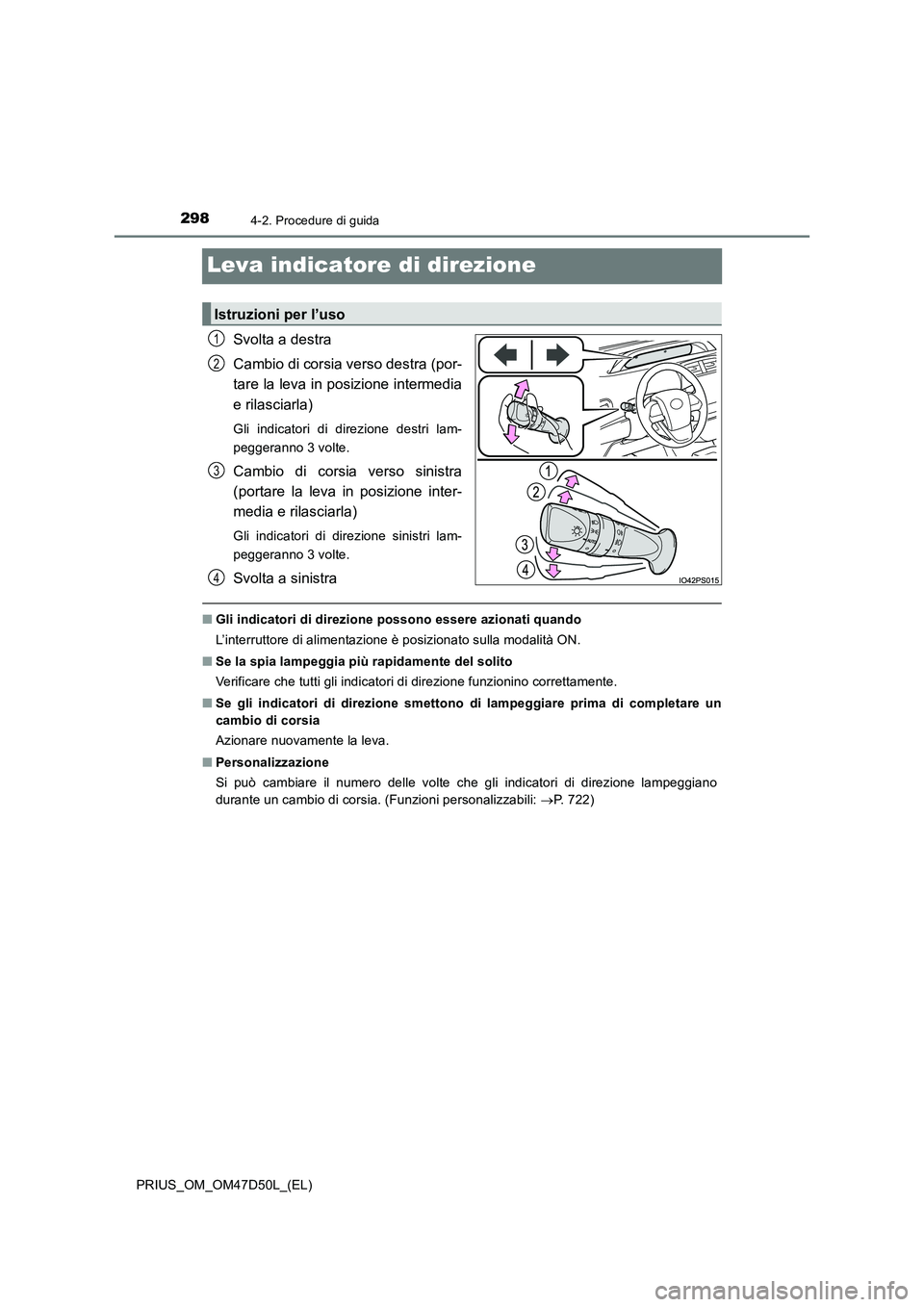 TOYOTA PRIUS 2019  Manuale duso (in Italian) 2984-2. Procedure di guida
PRIUS_OM_OM47D50L_(EL)
Leva indicatore di direzione
Svolta a destra 
Cambio di corsia verso destra (por- 
tare la leva in posizione intermedia 
e rilasciarla)
Gli indicatori
