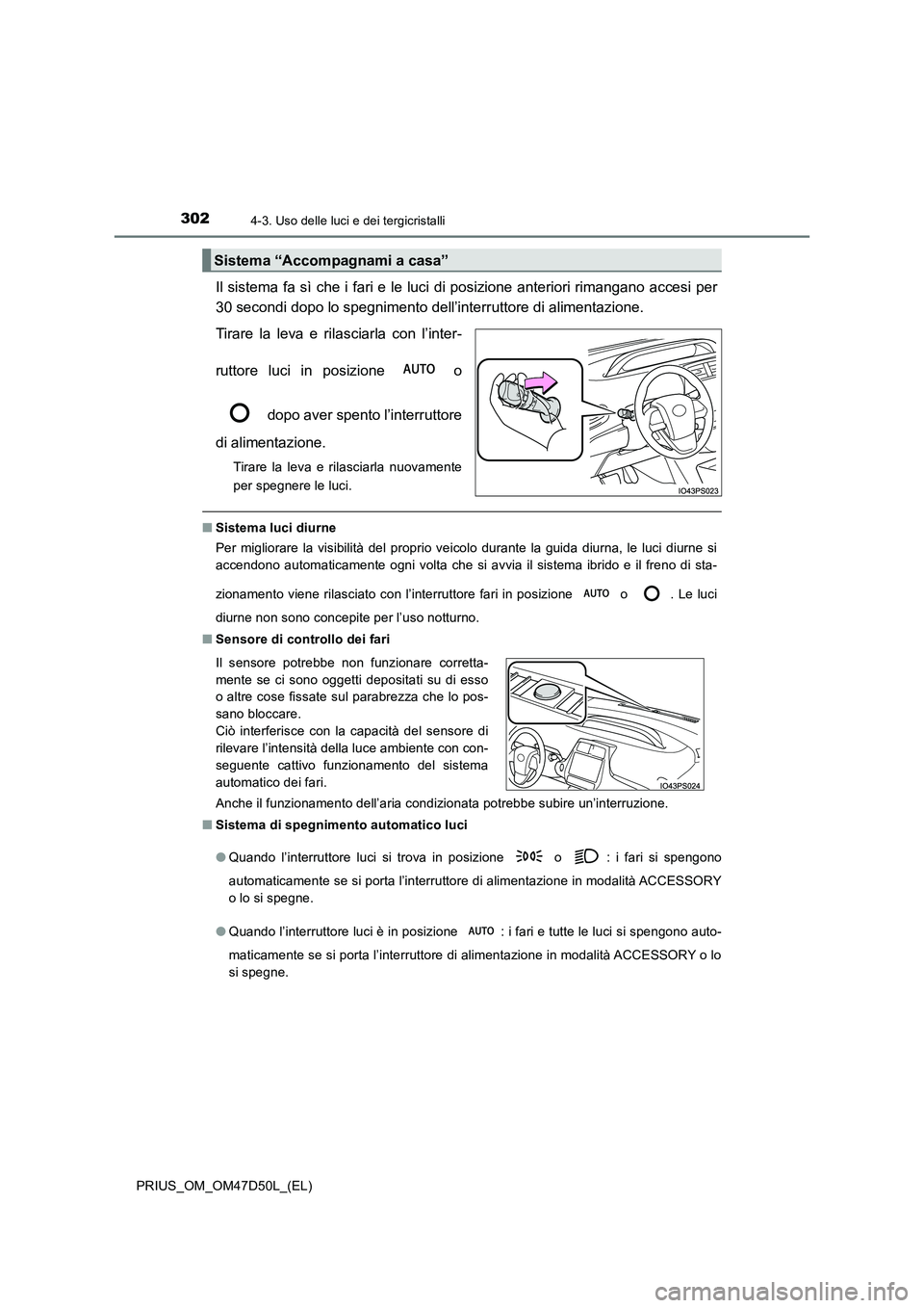 TOYOTA PRIUS 2019  Manuale duso (in Italian) 3024-3. Uso delle luci e dei tergicristalli
PRIUS_OM_OM47D50L_(EL)
Il sistema fa sì che i fari e le luci di posizione anteriori rimangano accesi per 
30 secondi dopo lo spegnimento dell’interruttor