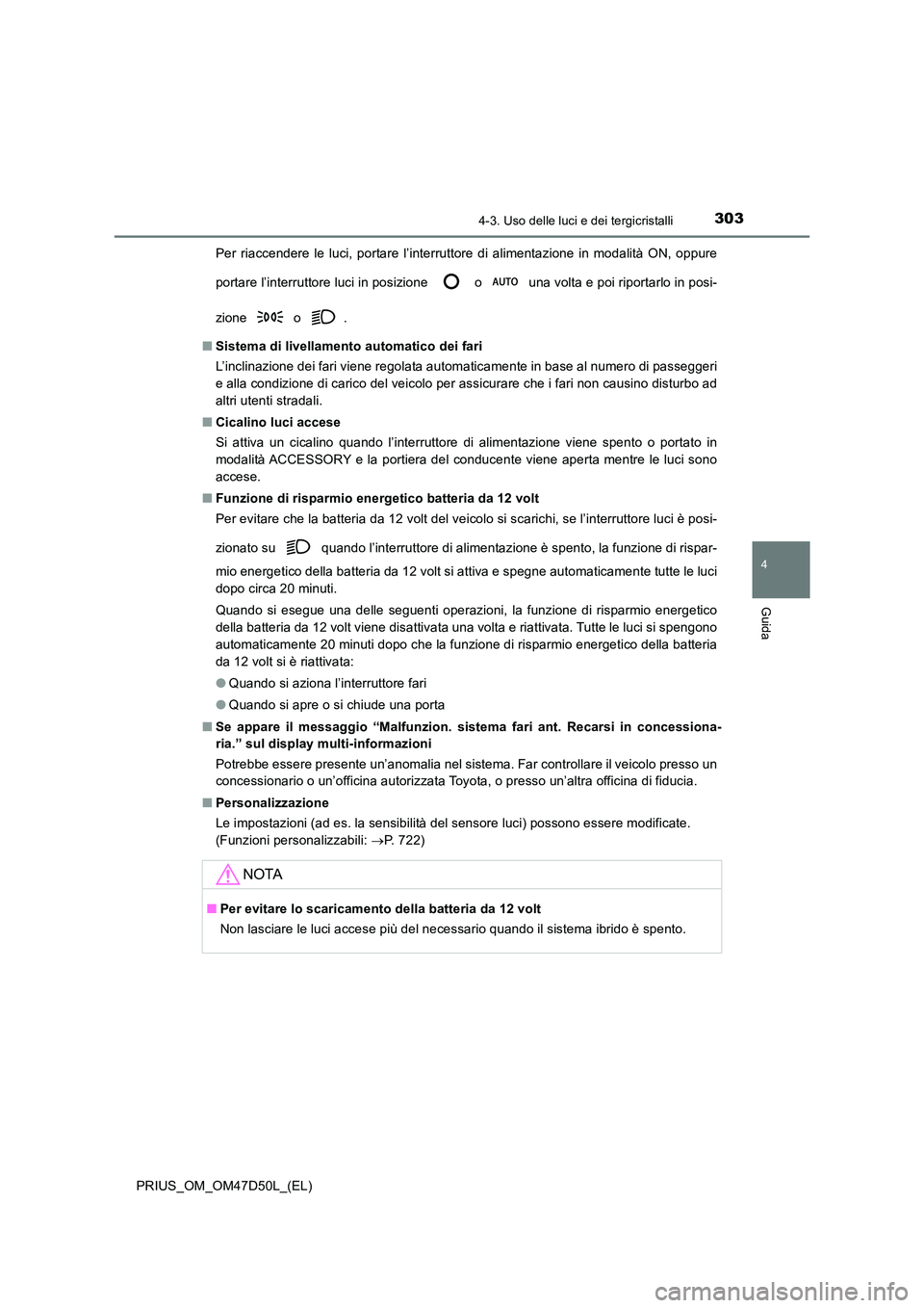TOYOTA PRIUS 2019  Manuale duso (in Italian) 3034-3. Uso delle luci e dei tergicristalli
4
Guida
PRIUS_OM_OM47D50L_(EL) 
Per riaccendere le luci, portare l’interruttore di alimentazione in modalità ON, oppure 
portare l’interruttore luci in
