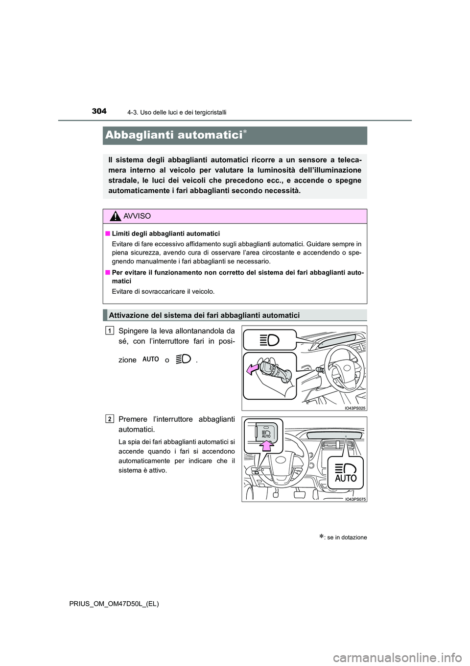 TOYOTA PRIUS 2019  Manuale duso (in Italian) 3044-3. Uso delle luci e dei tergicristalli
PRIUS_OM_OM47D50L_(EL)
Abbaglianti automatici
Spingere la leva allontanandola da 
sé, con l’interruttore fari in posi- 
zione  o . 
Premere l’interr