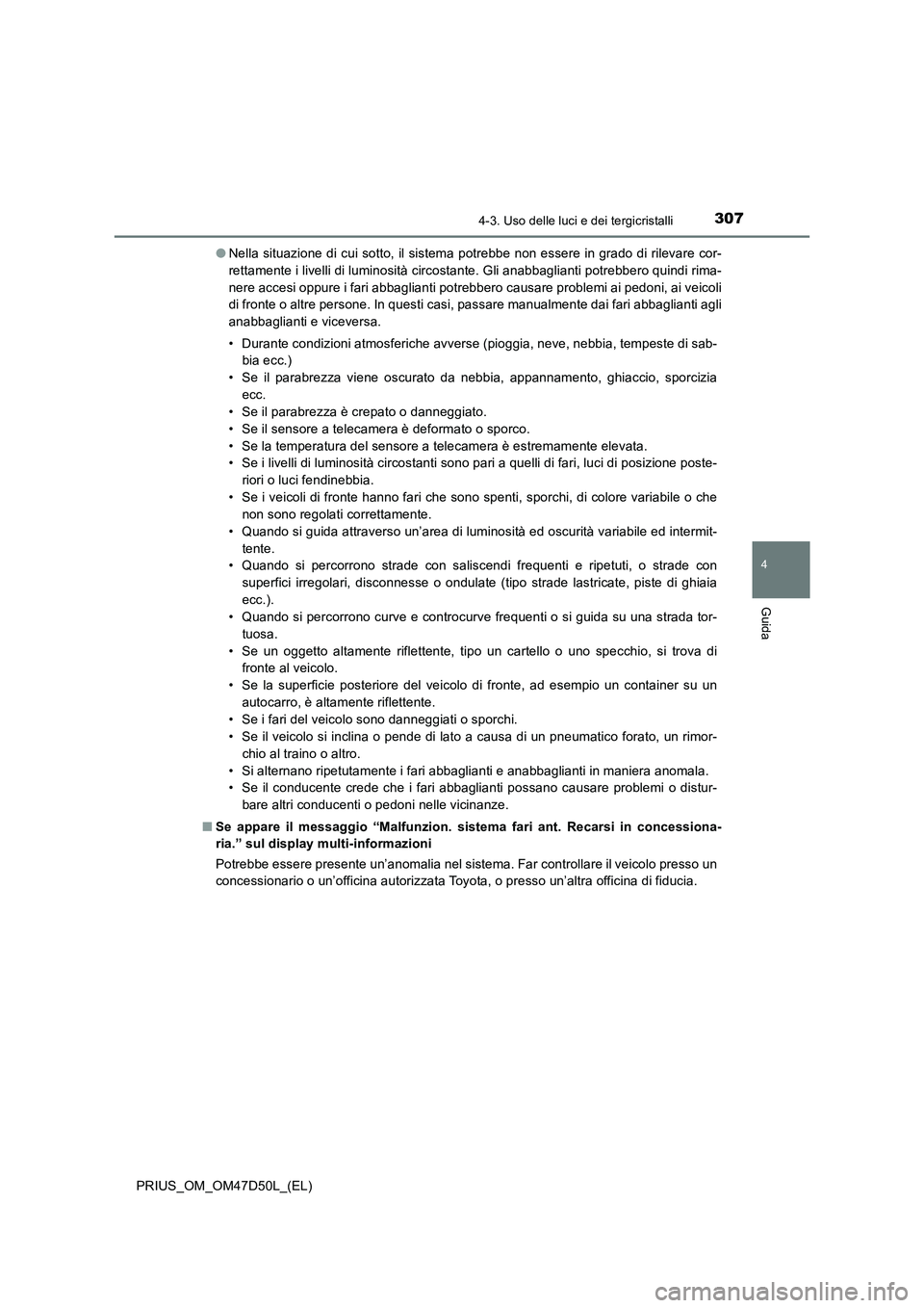 TOYOTA PRIUS 2019  Manuale duso (in Italian) 3074-3. Uso delle luci e dei tergicristalli
4
Guida
PRIUS_OM_OM47D50L_(EL)●Nella situazione di cui sotto, il sistema potrebbe non essere in grado di rilevare cor-
rettamente i livelli di luminosità