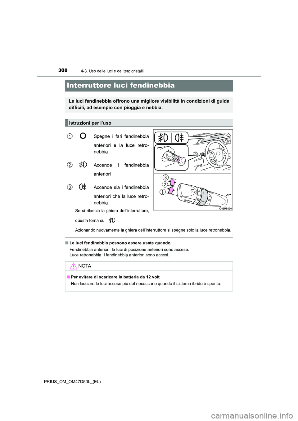 TOYOTA PRIUS 2019  Manuale duso (in Italian) 3084-3. Uso delle luci e dei tergicristalli
PRIUS_OM_OM47D50L_(EL)
Interruttore luci fendinebbia
Spegne i fari fendinebbia 
anteriori e la luce retro- 
nebbia 
Accende i fendinebbia 
anteriori 
Accend