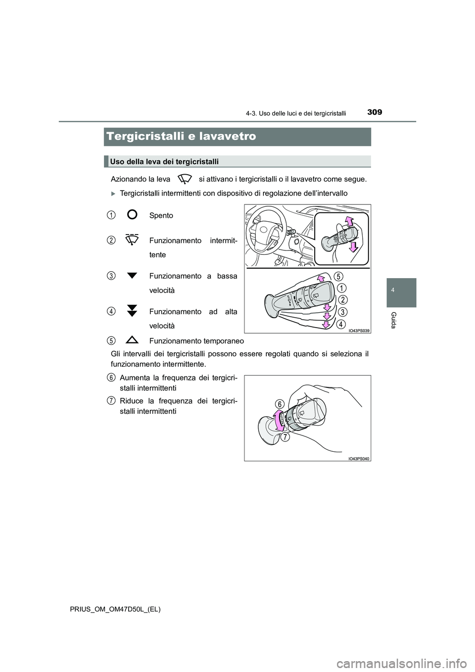 TOYOTA PRIUS 2019  Manuale duso (in Italian) 309
4
4-3. Uso delle luci e dei tergicristalli
Guida
PRIUS_OM_OM47D50L_(EL)
Tergicristalli e lavavetro
Azionando la leva   si attivano i tergicristalli o il lavavetro come segue.
Tergicristalli int