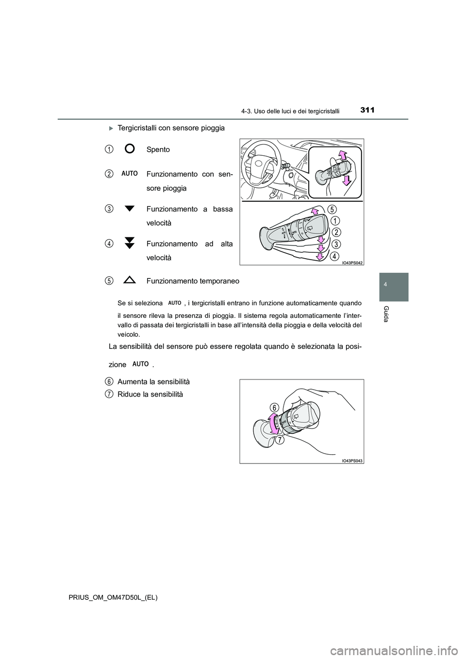 TOYOTA PRIUS 2019  Manuale duso (in Italian) 3114-3. Uso delle luci e dei tergicristalli
4
Guida
PRIUS_OM_OM47D50L_(EL)
Tergicristalli con sensore pioggia 
Spento 
Funzionamento con sen- 
sore pioggia 
Funzionamento a bassa 
velocità 
Funzio