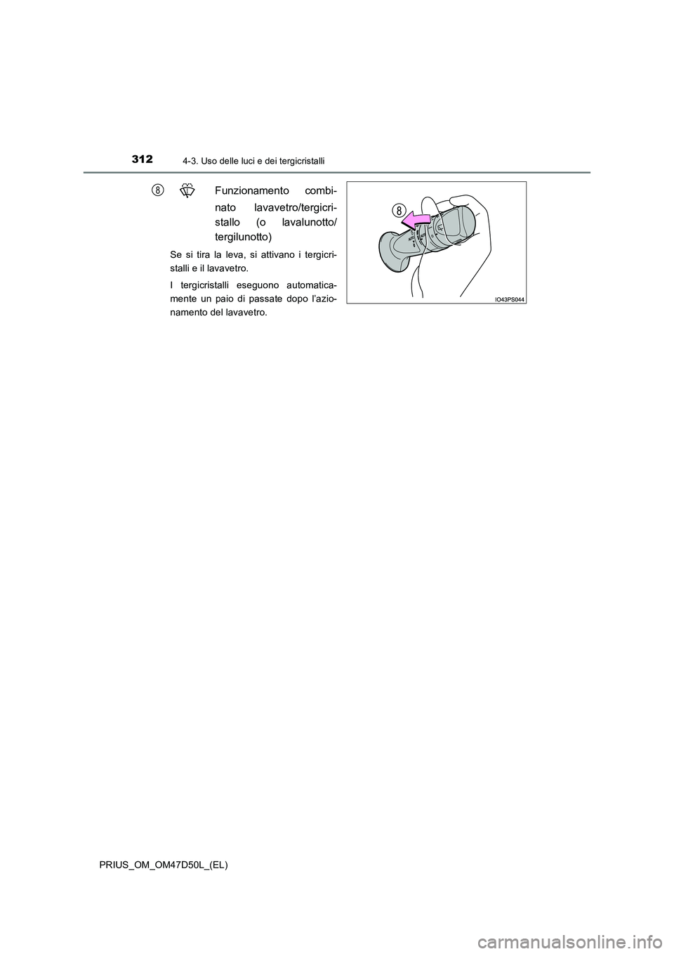 TOYOTA PRIUS 2019  Manuale duso (in Italian) 3124-3. Uso delle luci e dei tergicristalli
PRIUS_OM_OM47D50L_(EL)
Funzionamento combi- 
nato lavavetro/tergicri- 
stallo (o lavalunotto/ 
tergilunotto)
Se si tira la leva, si attivano i tergicri- 
st