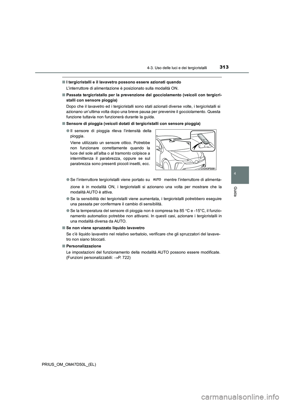 TOYOTA PRIUS 2019  Manuale duso (in Italian) 3134-3. Uso delle luci e dei tergicristalli
4
Guida
PRIUS_OM_OM47D50L_(EL)
■I tergicristalli e il lavavetro possono essere azionati quando 
L’interruttore di alimentazione è posizionato sulla mod