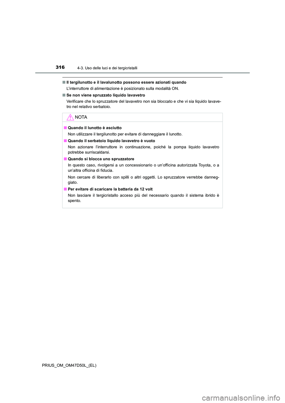 TOYOTA PRIUS 2019  Manuale duso (in Italian) 3164-3. Uso delle luci e dei tergicristalli
PRIUS_OM_OM47D50L_(EL)
■Il tergilunotto e il lavalunotto possono essere azionati quando 
L’interruttore di alimentazione è posizionato sulla modalità 