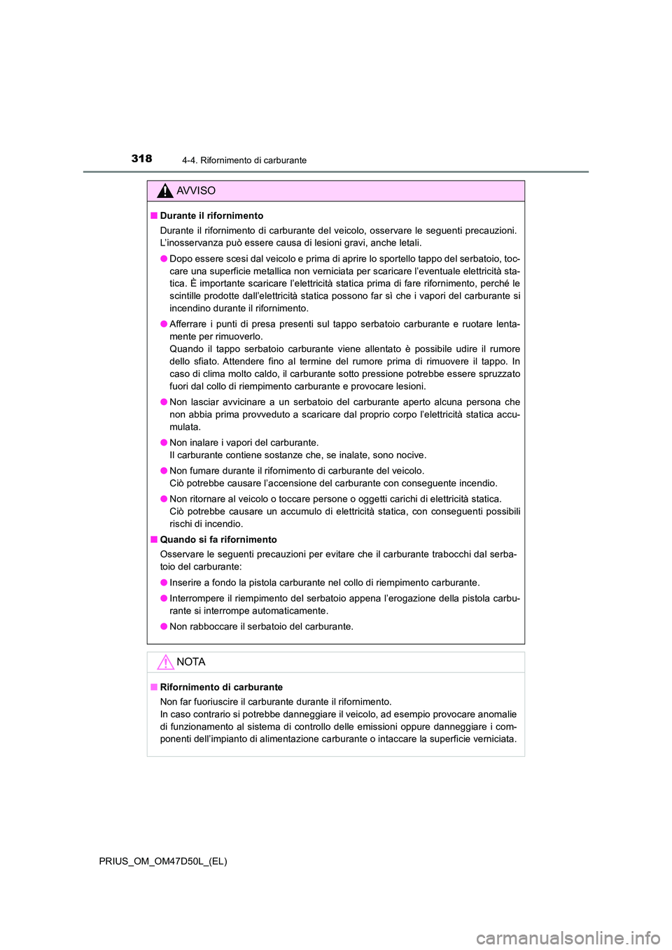 TOYOTA PRIUS 2019  Manuale duso (in Italian) 3184-4. Rifornimento di carburante
PRIUS_OM_OM47D50L_(EL)
AVVISO
■Durante il rifornimento 
Durante il rifornimento di carburante del veicolo, osservare le seguenti precauzioni. 
L’inosservanza pu