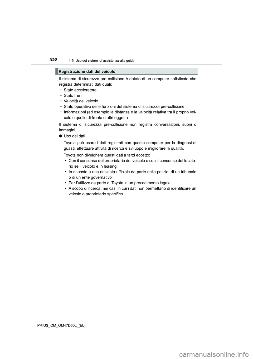TOYOTA PRIUS 2019  Manuale duso (in Italian) 3224-5. Uso dei sistemi di assistenza alla guida
PRIUS_OM_OM47D50L_(EL)
Il sistema di sicurezza pre-collisione è dotato di un computer sofisticato che
registra determinati dati quali:
• Stato accel