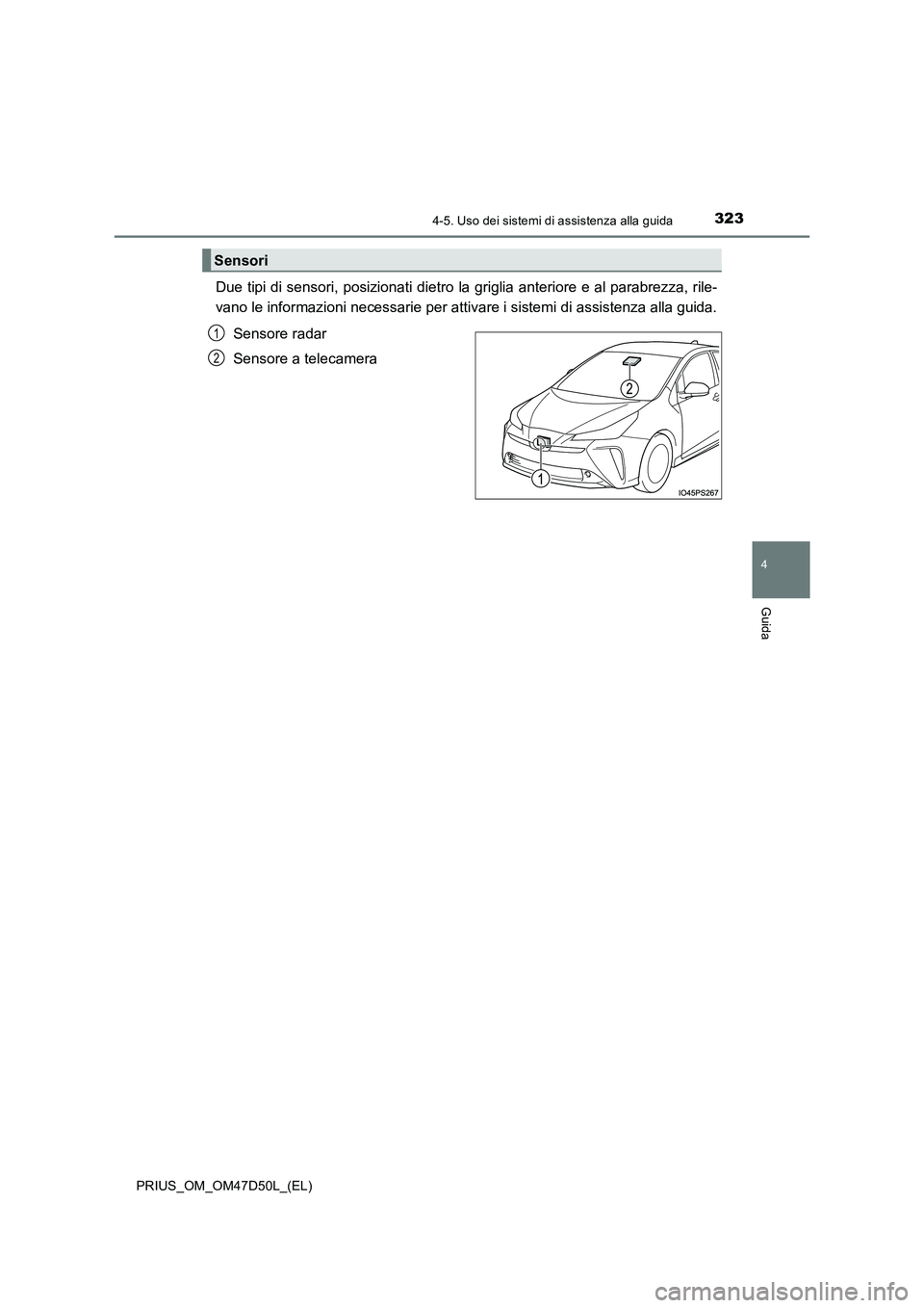 TOYOTA PRIUS 2019  Manuale duso (in Italian) 3234-5. Uso dei sistemi di assistenza alla guida
4
Guida
PRIUS_OM_OM47D50L_(EL)
Due tipi di sensori, posizionati dietro la griglia anteriore e al parabrezza, rile- 
vano le informazioni necessarie per