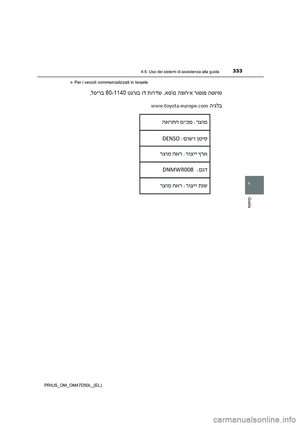TOYOTA PRIUS 2019  Manuale duso (in Italian) 3334-5. Uso dei sistemi di assistenza alla guida
4
Guida
PRIUS_OM_OM47D50L_(EL)
Per i veicoli commercializzati in Israele 