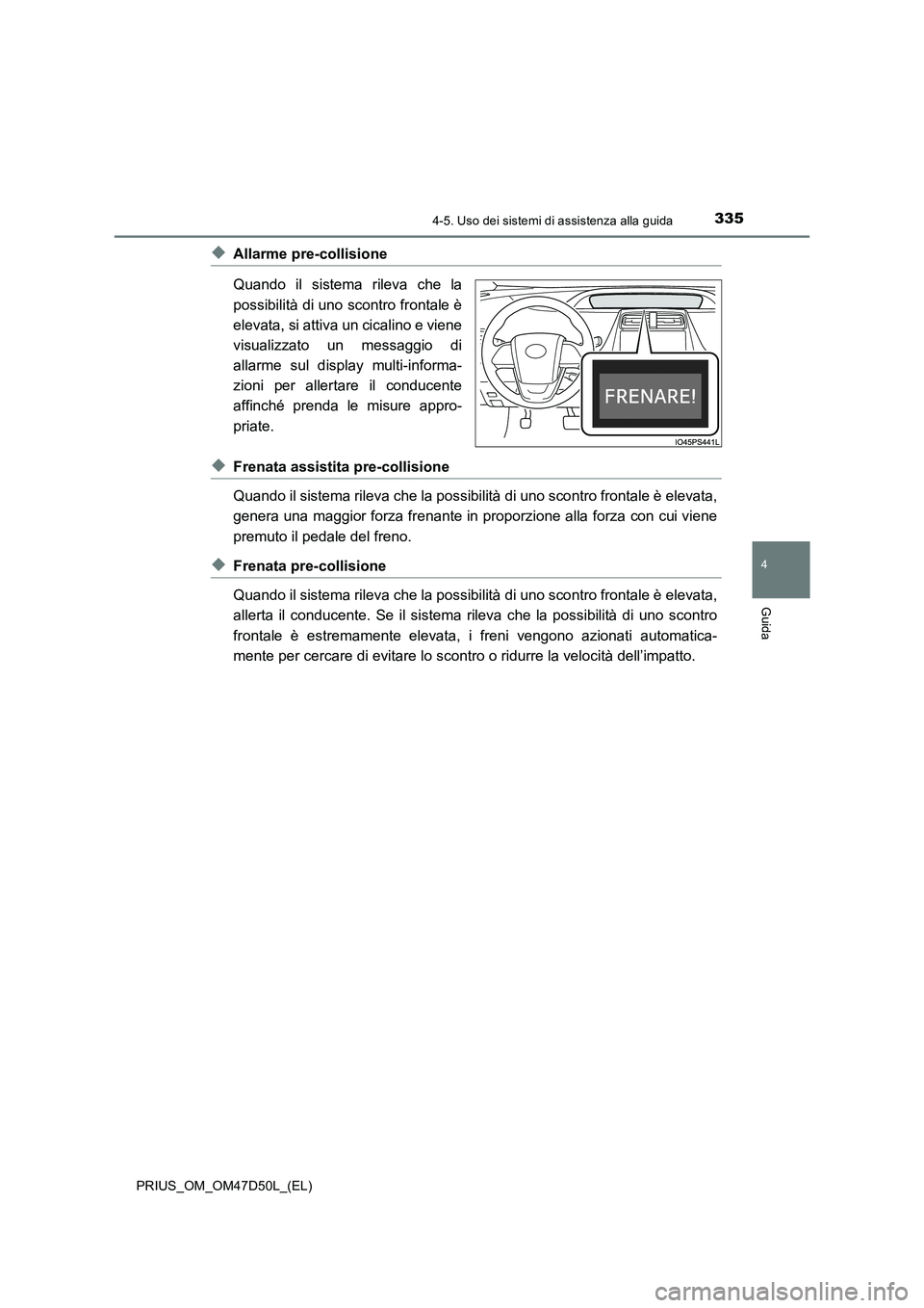 TOYOTA PRIUS 2019  Manuale duso (in Italian) 3354-5. Uso dei sistemi di assistenza alla guida
4
Guida
PRIUS_OM_OM47D50L_(EL)
◆Allarme pre-collisione
Quando il sistema rileva che la
possibilità di uno scontro frontale è
elevata, si attiva un 