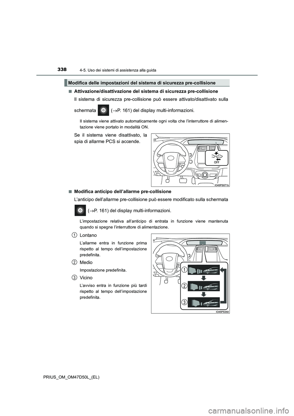 TOYOTA PRIUS 2019  Manuale duso (in Italian) 3384-5. Uso dei sistemi di assistenza alla guida
PRIUS_OM_OM47D50L_(EL)■
Attivazione/disattivazione del sistema di sicurezza pre-collisione
Il sistema di sicurezza pre-collisione può essere attivat