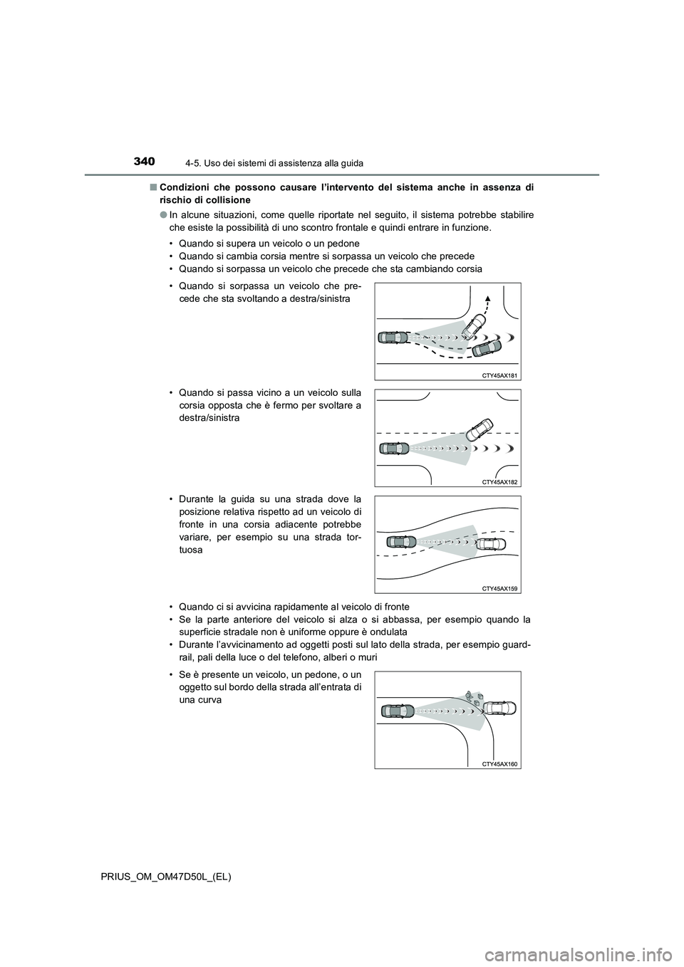 TOYOTA PRIUS 2019  Manuale duso (in Italian) 3404-5. Uso dei sistemi di assistenza alla guida
PRIUS_OM_OM47D50L_(EL)■Condizioni che possono causare l’intervento del sistema anche in assenza di
rischio di collisione
●In alcune situazioni, c