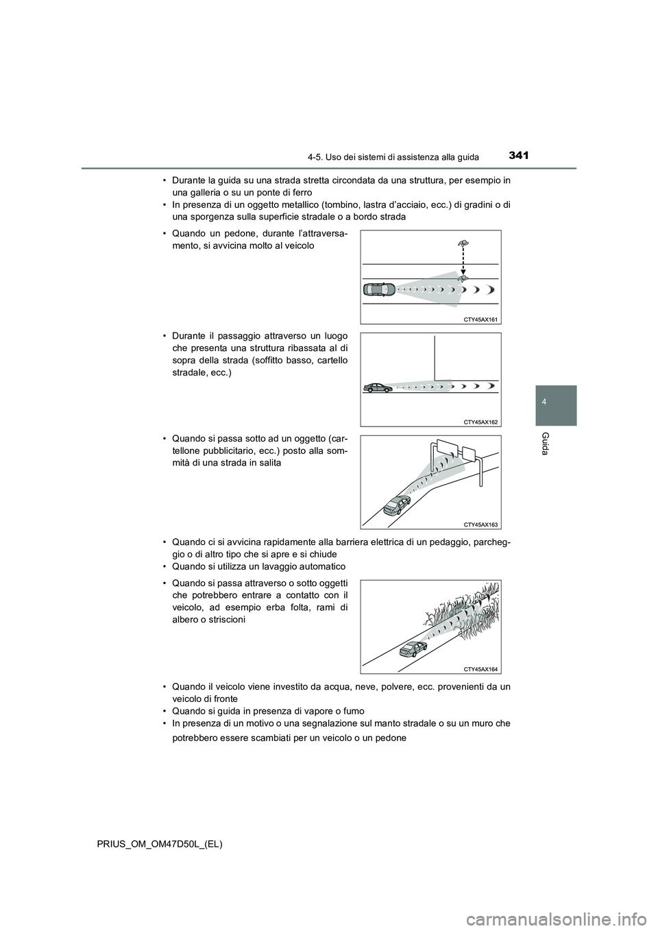TOYOTA PRIUS 2019  Manuale duso (in Italian) 3414-5. Uso dei sistemi di assistenza alla guida
4
Guida
PRIUS_OM_OM47D50L_(EL)• Durante la guida su una strada stretta circondata da una struttura, per esempio in
una galleria o su un ponte di ferr