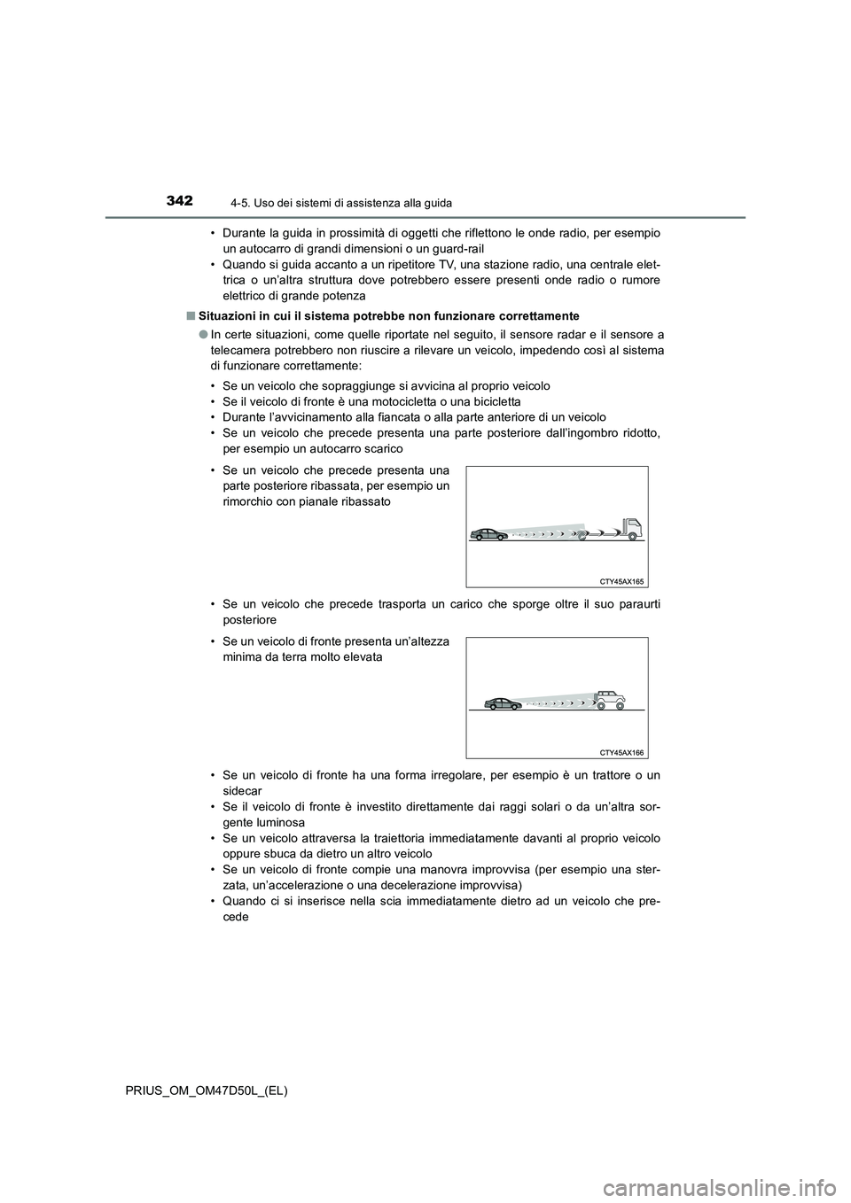 TOYOTA PRIUS 2019  Manuale duso (in Italian) 3424-5. Uso dei sistemi di assistenza alla guida
PRIUS_OM_OM47D50L_(EL)• Durante la guida in prossimità di oggetti che riflettono le onde radio, per esempio
un autocarro di grandi dimensioni o un g