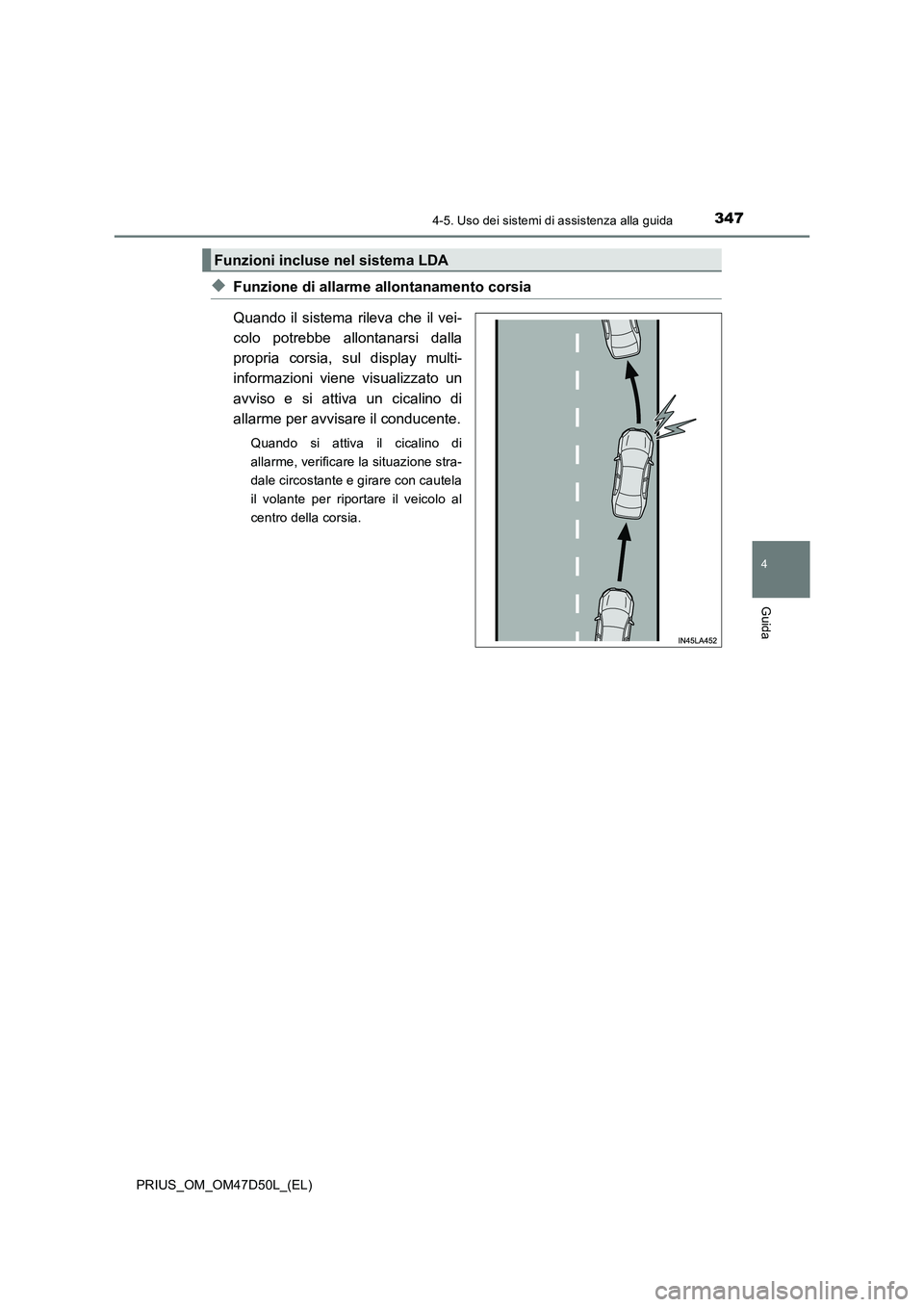 TOYOTA PRIUS 2019  Manuale duso (in Italian) 3474-5. Uso dei sistemi di assistenza alla guida
4
Guida
PRIUS_OM_OM47D50L_(EL)
◆Funzione di allarme allontanamento corsia
Quando il sistema rileva che il vei-
colo potrebbe allontanarsi dalla
propr