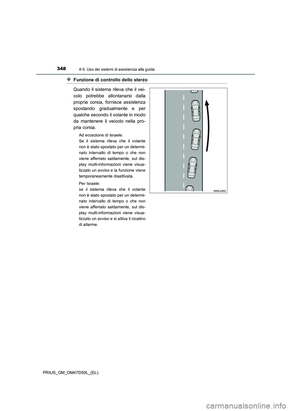 TOYOTA PRIUS 2019  Manuale duso (in Italian) 3484-5. Uso dei sistemi di assistenza alla guida
PRIUS_OM_OM47D50L_(EL)
◆Funzione di controllo dello sterzo
Quando il sistema rileva che il vei-
colo potrebbe allontanarsi dalla
propria corsia, forn