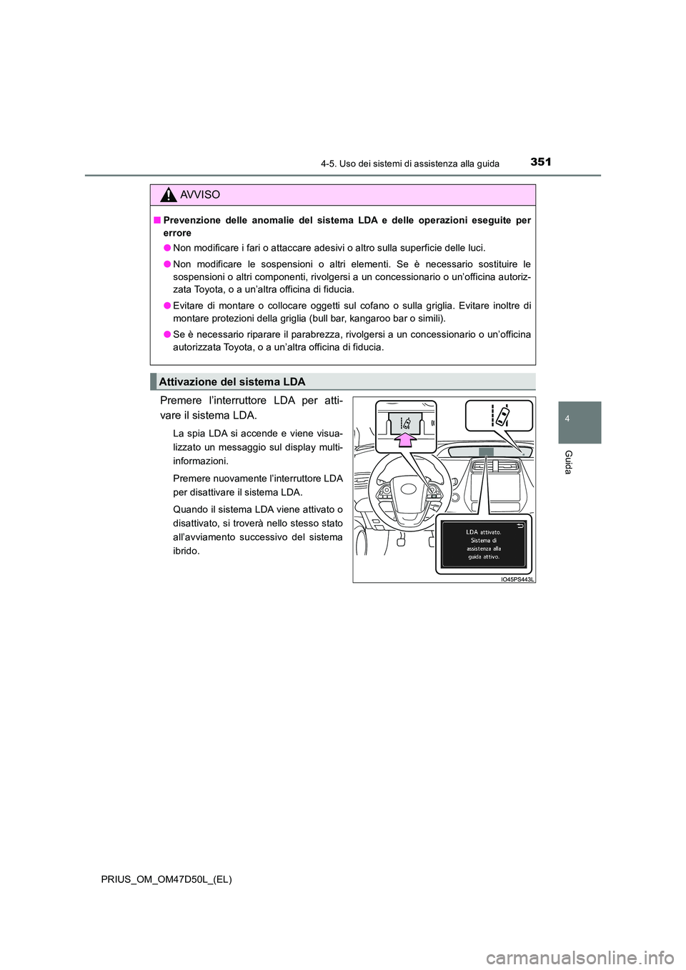 TOYOTA PRIUS 2019  Manuale duso (in Italian) 3514-5. Uso dei sistemi di assistenza alla guida
4
Guida
PRIUS_OM_OM47D50L_(EL)
Premere l’interruttore LDA per atti- 
vare il sistema LDA.
La spia LDA si accende e viene visua- 
lizzato un messaggio