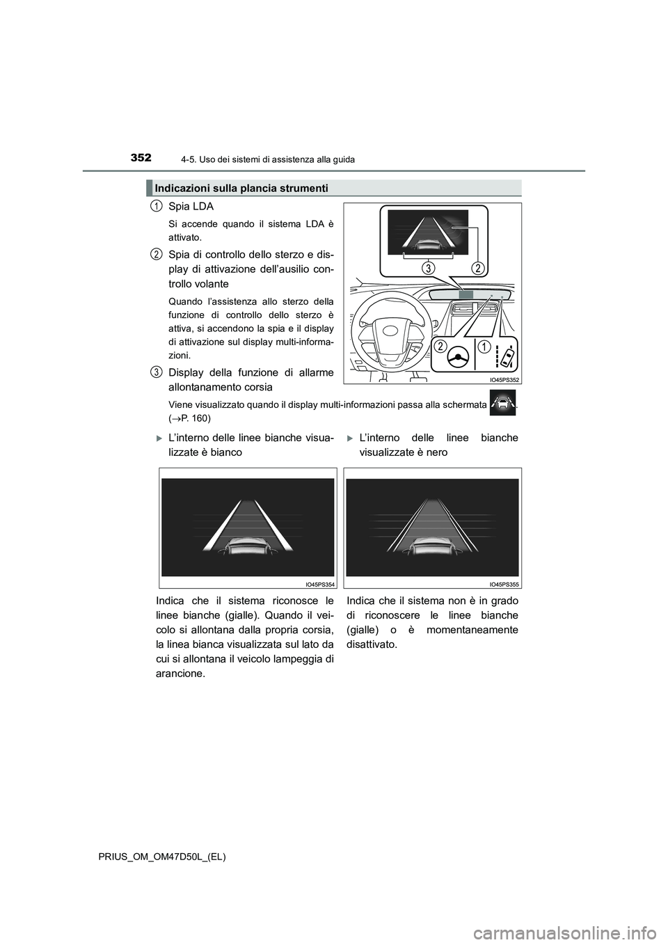 TOYOTA PRIUS 2019  Manuale duso (in Italian) 3524-5. Uso dei sistemi di assistenza alla guida
PRIUS_OM_OM47D50L_(EL)
Spia LDA
Si accende quando il sistema LDA è
attivato.
Spia di controllo dello sterzo e dis-
play di attivazione dell’ausilio 