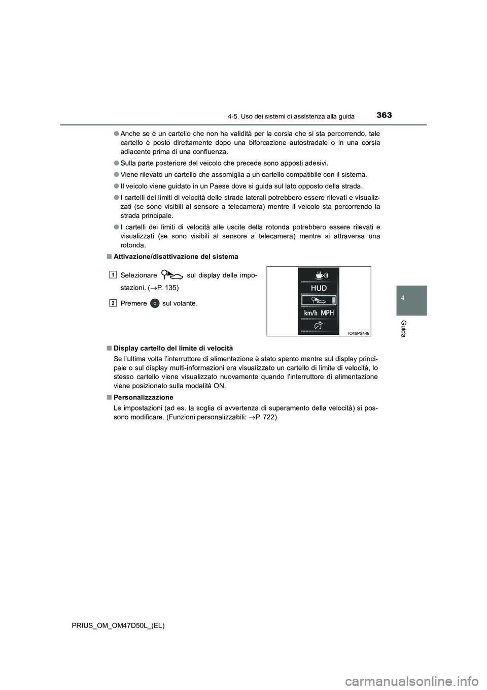 TOYOTA PRIUS 2019  Manuale duso (in Italian) 3634-5. Uso dei sistemi di assistenza alla guida
4
Guida
PRIUS_OM_OM47D50L_(EL)●Anche se è un cartello che non ha validità per la corsia che si sta percorrendo, tale
cartello è posto direttamente