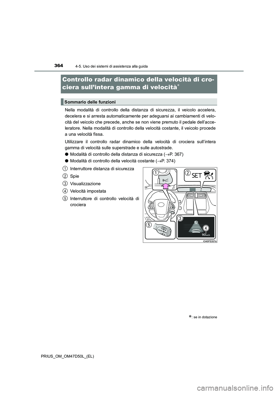 TOYOTA PRIUS 2019  Manuale duso (in Italian) 3644-5. Uso dei sistemi di assistenza alla guida
PRIUS_OM_OM47D50L_(EL)
Controllo radar dinamico della velocità di cro-
ciera sull’intera gamma di velocità

Nella modalità di controllo della d