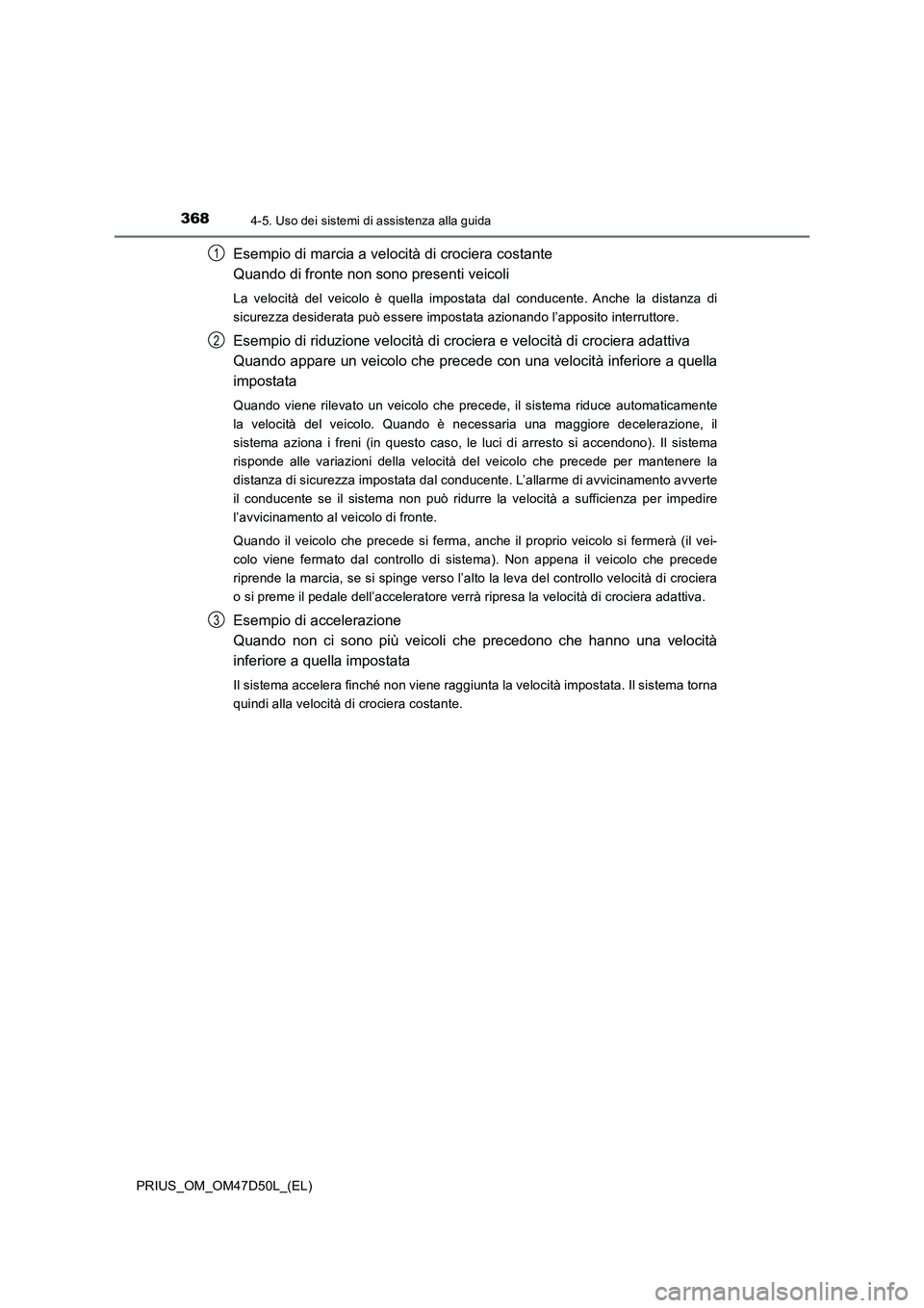 TOYOTA PRIUS 2019  Manuale duso (in Italian) 3684-5. Uso dei sistemi di assistenza alla guida
PRIUS_OM_OM47D50L_(EL)
Esempio di marcia a velocità di crociera costante 
Quando di fronte non sono presenti veicoli
La velocità del veicolo è quell