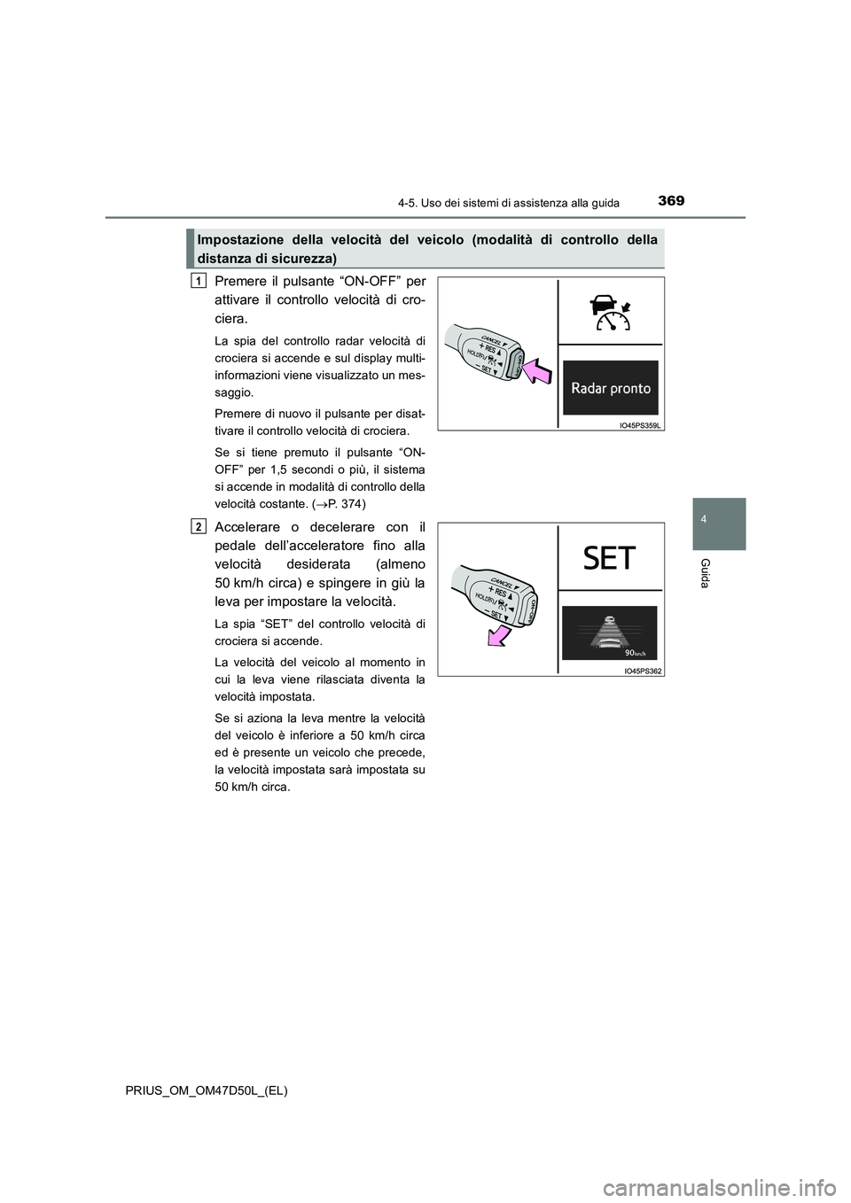 TOYOTA PRIUS 2019  Manuale duso (in Italian) 3694-5. Uso dei sistemi di assistenza alla guida
4
Guida
PRIUS_OM_OM47D50L_(EL)
Premere il pulsante “ON-OFF” per
attivare il controllo velocità di cro-
ciera.
La spia del controllo radar velocit