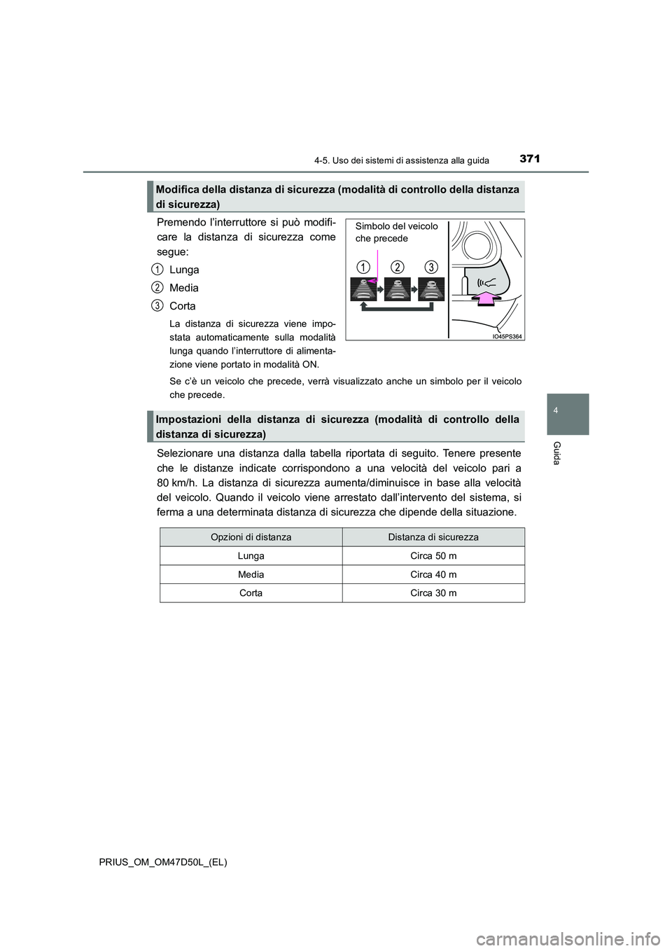 TOYOTA PRIUS 2019  Manuale duso (in Italian) 3714-5. Uso dei sistemi di assistenza alla guida
4
Guida
PRIUS_OM_OM47D50L_(EL)
Premendo l’interruttore si può modifi- 
care la distanza di sicurezza come 
segue: 
Lunga
Media 
Corta
La distanza di