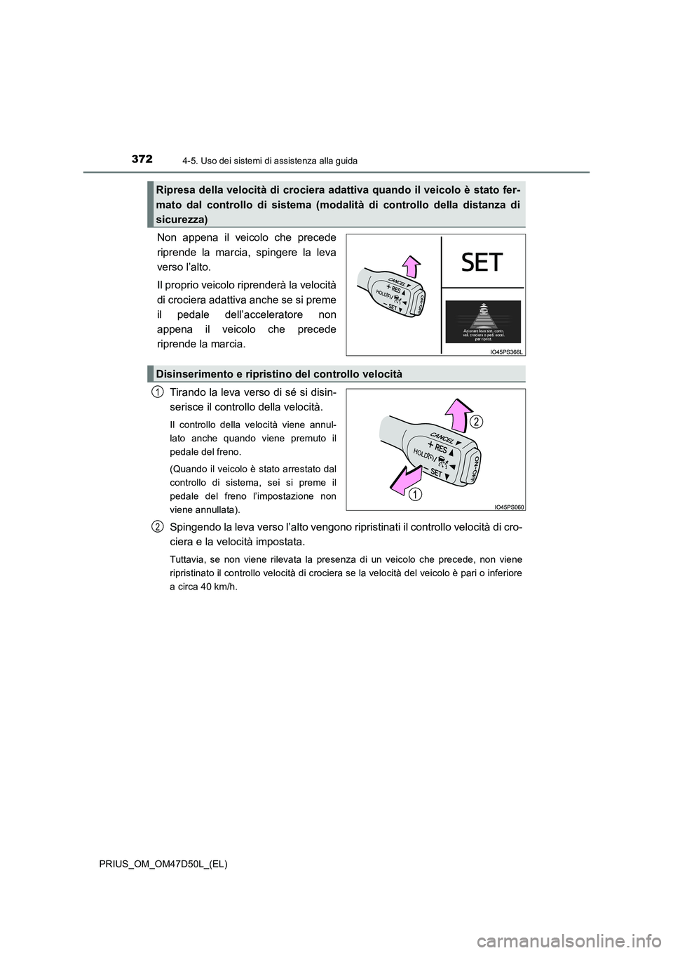 TOYOTA PRIUS 2019  Manuale duso (in Italian) 3724-5. Uso dei sistemi di assistenza alla guida
PRIUS_OM_OM47D50L_(EL)
Non appena il veicolo che precede
riprende la marcia, spingere la leva
verso l’alto.
Il proprio veicolo riprenderà la velocit
