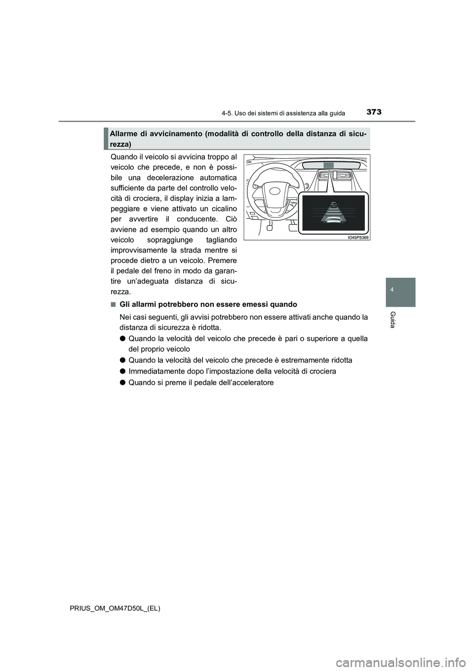 TOYOTA PRIUS 2019  Manuale duso (in Italian) 3734-5. Uso dei sistemi di assistenza alla guida
4
Guida
PRIUS_OM_OM47D50L_(EL)
Quando il veicolo si avvicina troppo al
veicolo che precede, e non è possi-
bile una decelerazione automatica
sufficien