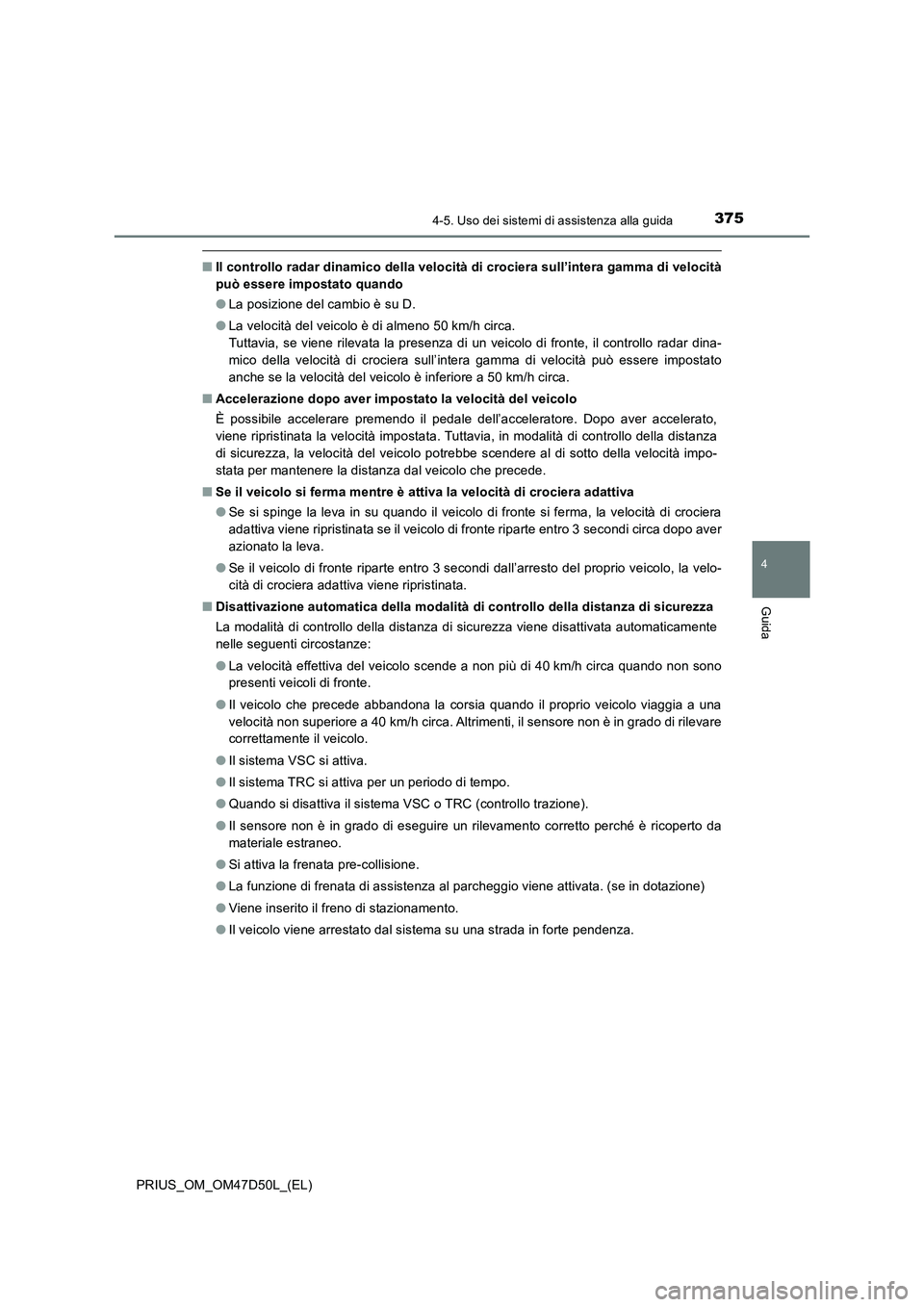 TOYOTA PRIUS 2019  Manuale duso (in Italian) 3754-5. Uso dei sistemi di assistenza alla guida
4
Guida
PRIUS_OM_OM47D50L_(EL)
■Il controllo radar dinamico della velocità di crociera sull’intera gamma di velocità
può essere impostato quando