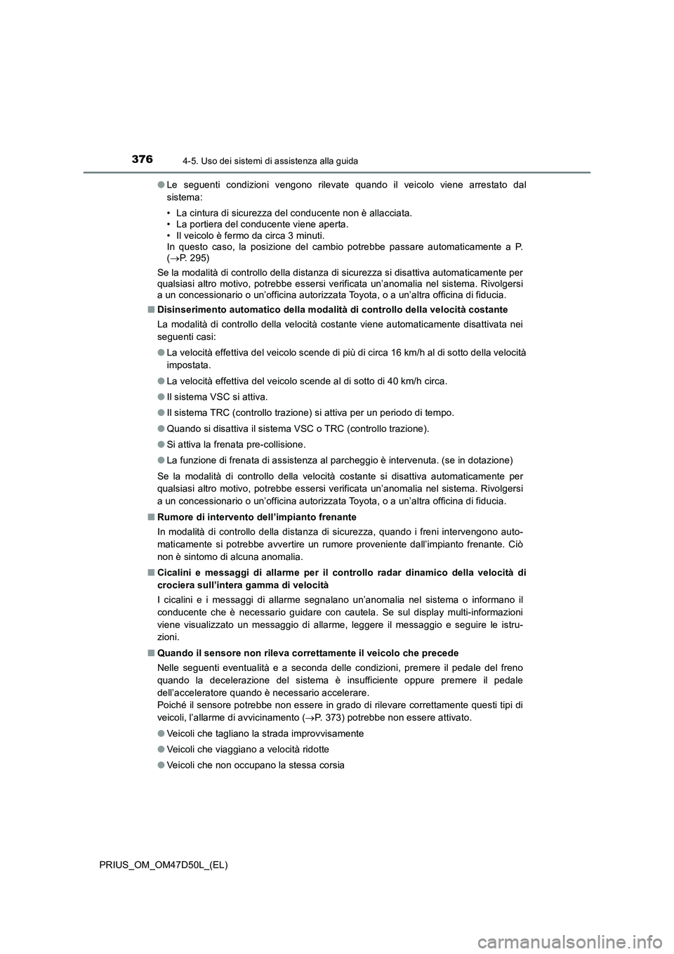 TOYOTA PRIUS 2019  Manuale duso (in Italian) 3764-5. Uso dei sistemi di assistenza alla guida
PRIUS_OM_OM47D50L_(EL)●Le seguenti condizioni vengono rilevate quando il veicolo viene arrestato dal
sistema:
• La cintura di sicurezza del conduce