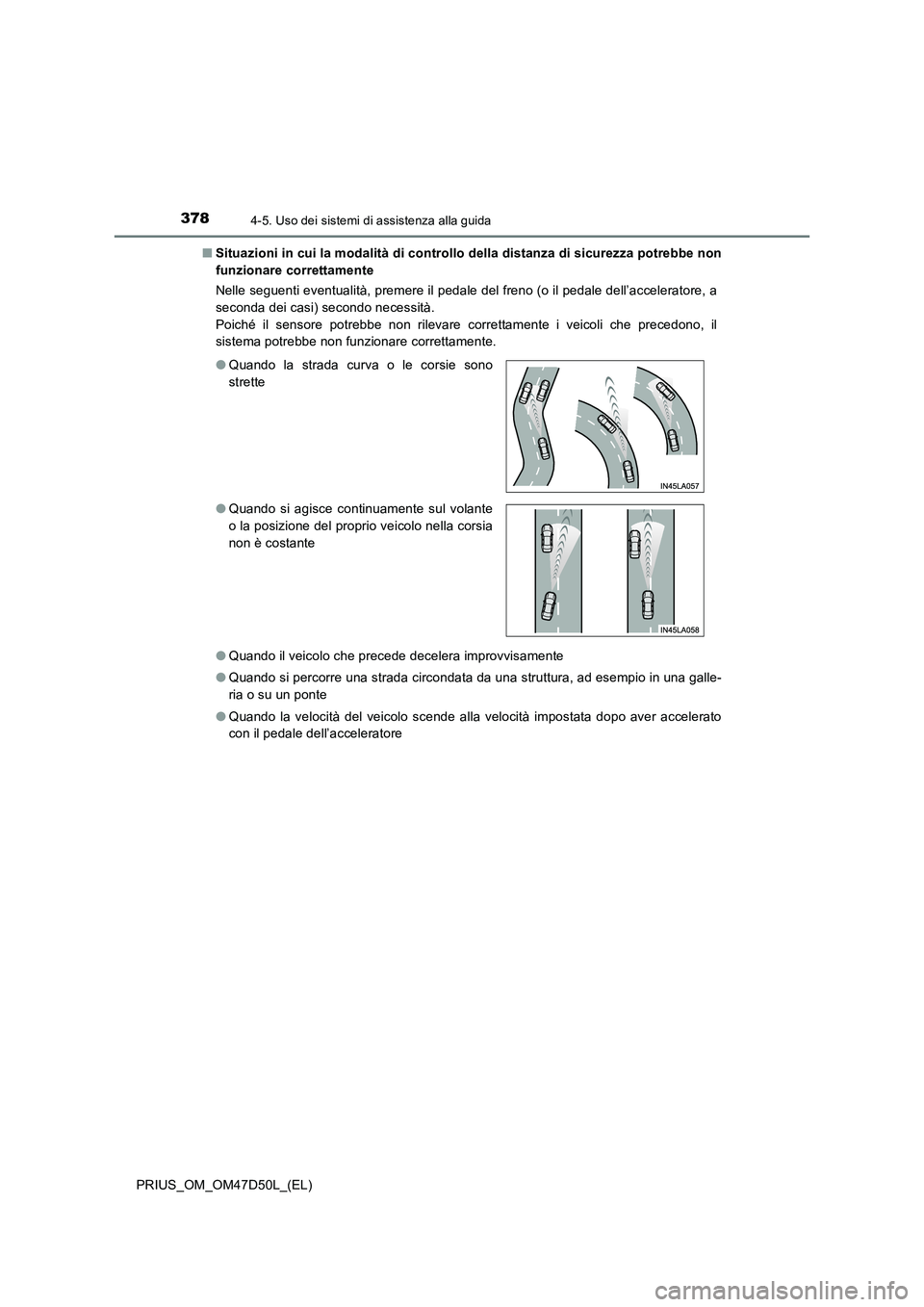 TOYOTA PRIUS 2019  Manuale duso (in Italian) 3784-5. Uso dei sistemi di assistenza alla guida
PRIUS_OM_OM47D50L_(EL)■Situazioni in cui la modalità di controllo della distanza di sicurezza potrebbe non
funzionare correttamente
Nelle seguenti e