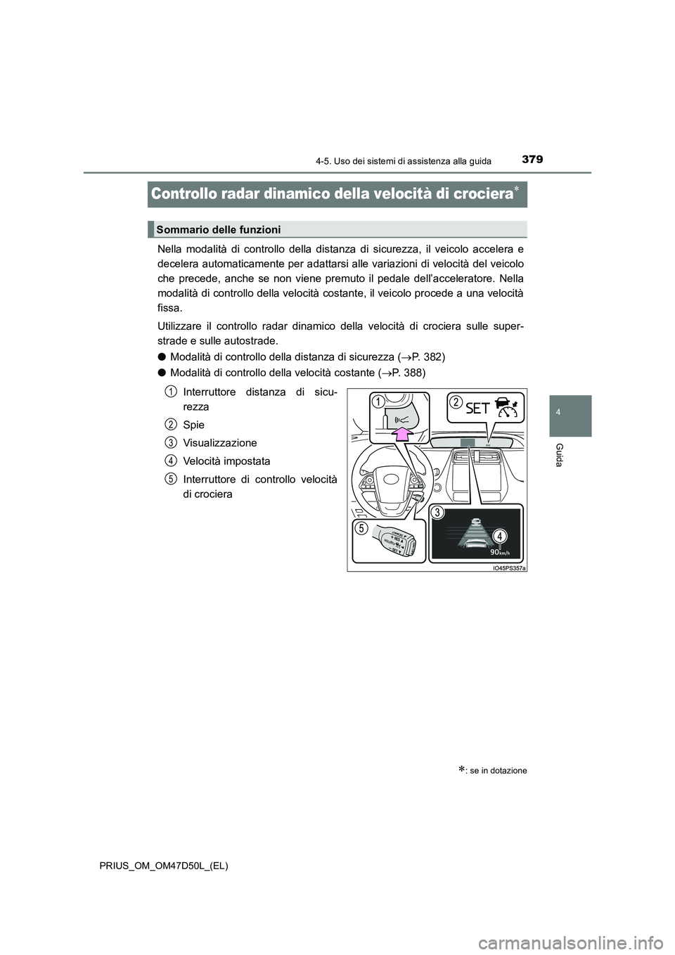 TOYOTA PRIUS 2019  Manuale duso (in Italian) 379
4
4-5. Uso dei sistemi di assistenza alla guida
Guida
PRIUS_OM_OM47D50L_(EL)
Controllo radar dinamico della velocità di crociera
Nella modalità di controllo della distanza di sicurezza, il ve