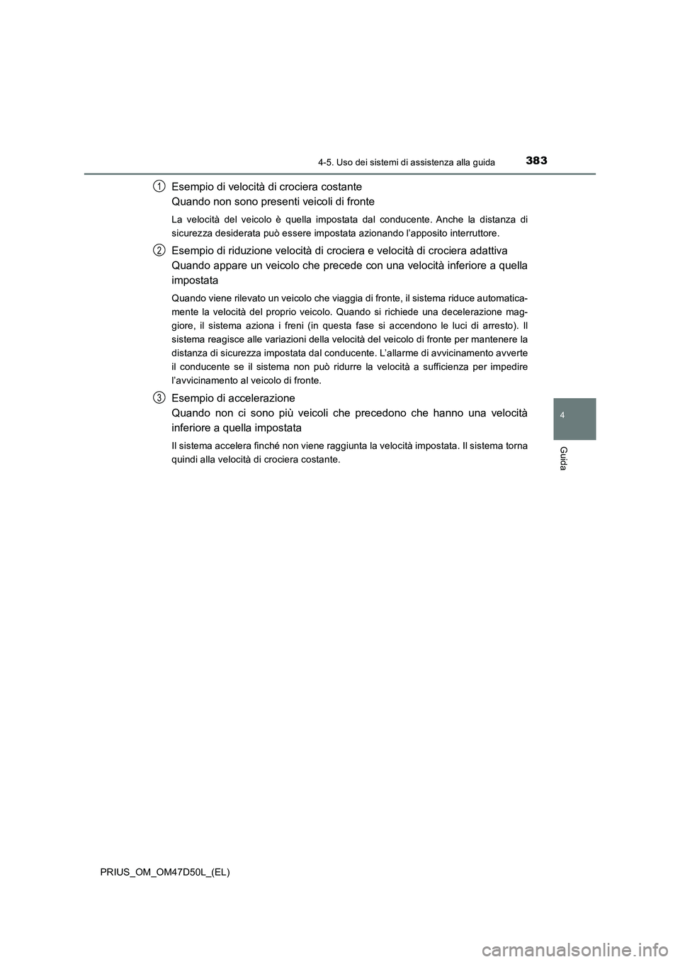 TOYOTA PRIUS 2019  Manuale duso (in Italian) 3834-5. Uso dei sistemi di assistenza alla guida
4
Guida
PRIUS_OM_OM47D50L_(EL)
Esempio di velocità di crociera costante
Quando non sono presenti veicoli di fronte
La velocità del veicolo è quella 