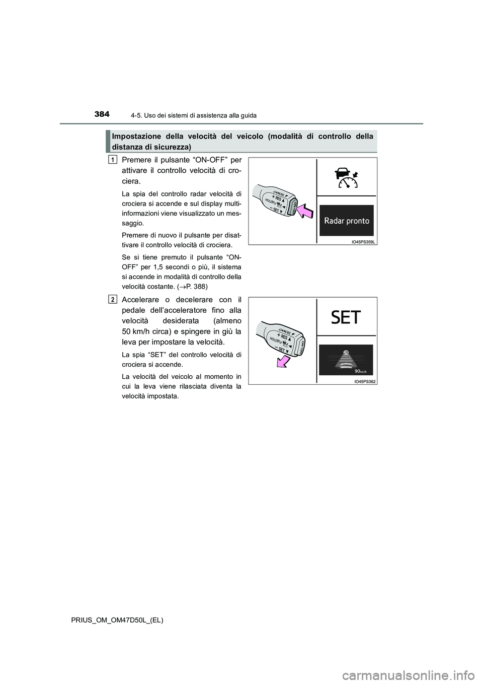 TOYOTA PRIUS 2019  Manuale duso (in Italian) 3844-5. Uso dei sistemi di assistenza alla guida
PRIUS_OM_OM47D50L_(EL)
Premere il pulsante “ON-OFF” per
attivare il controllo velocità di cro-
ciera.
La spia del controllo radar velocità di
cro
