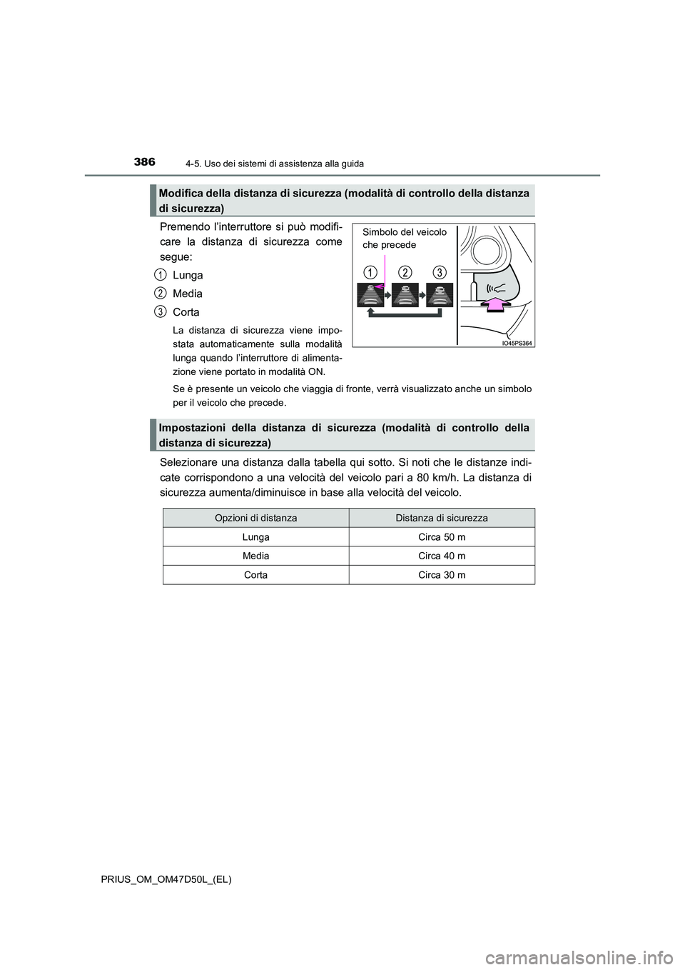 TOYOTA PRIUS 2019  Manuale duso (in Italian) 3864-5. Uso dei sistemi di assistenza alla guida
PRIUS_OM_OM47D50L_(EL)
Premendo l’interruttore si può modifi- 
care la distanza di sicurezza come 
segue: 
Lunga
Media 
Corta
La distanza di sicurez