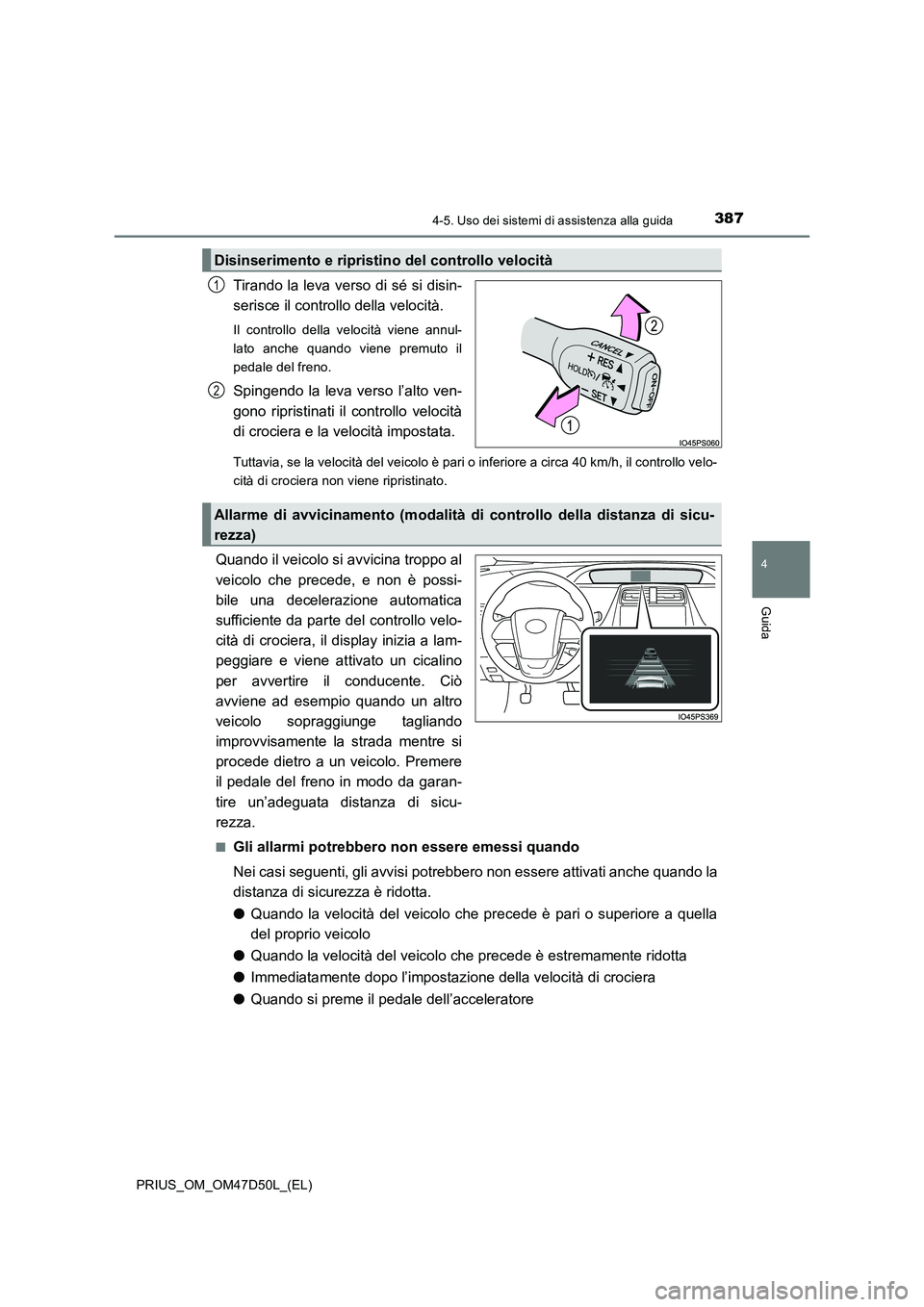 TOYOTA PRIUS 2019  Manuale duso (in Italian) 3874-5. Uso dei sistemi di assistenza alla guida
4
Guida
PRIUS_OM_OM47D50L_(EL)
Tirando la leva verso di sé si disin-
serisce il controllo della velocità.
Il controllo della velocità viene annul-
l
