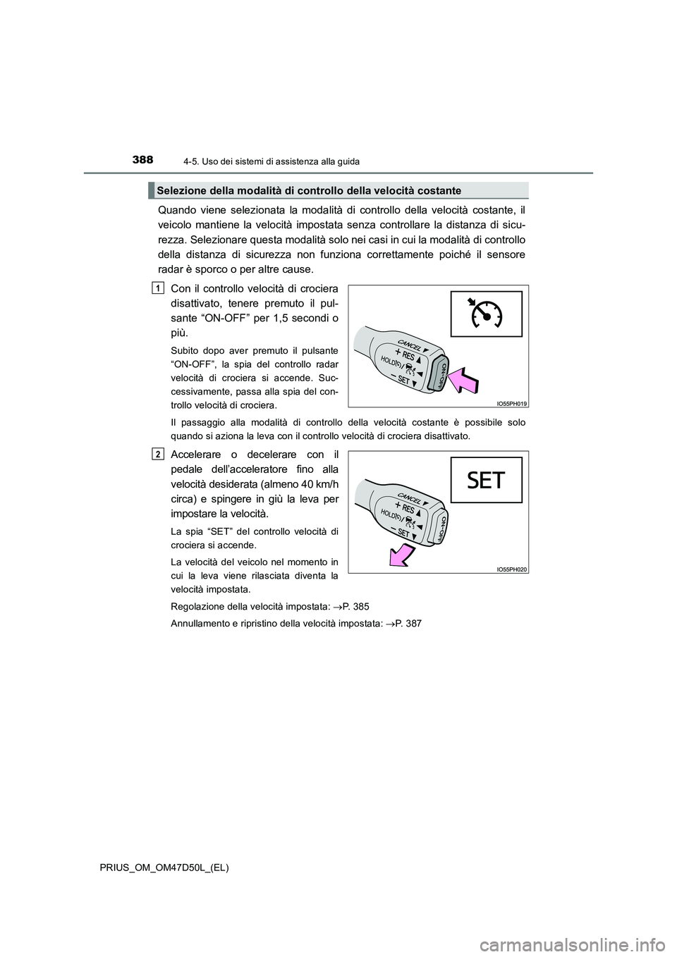 TOYOTA PRIUS 2019  Manuale duso (in Italian) 3884-5. Uso dei sistemi di assistenza alla guida
PRIUS_OM_OM47D50L_(EL)
Quando viene selezionata la modalità di controllo della velocità costante, il
veicolo mantiene la velocità impostata senza co