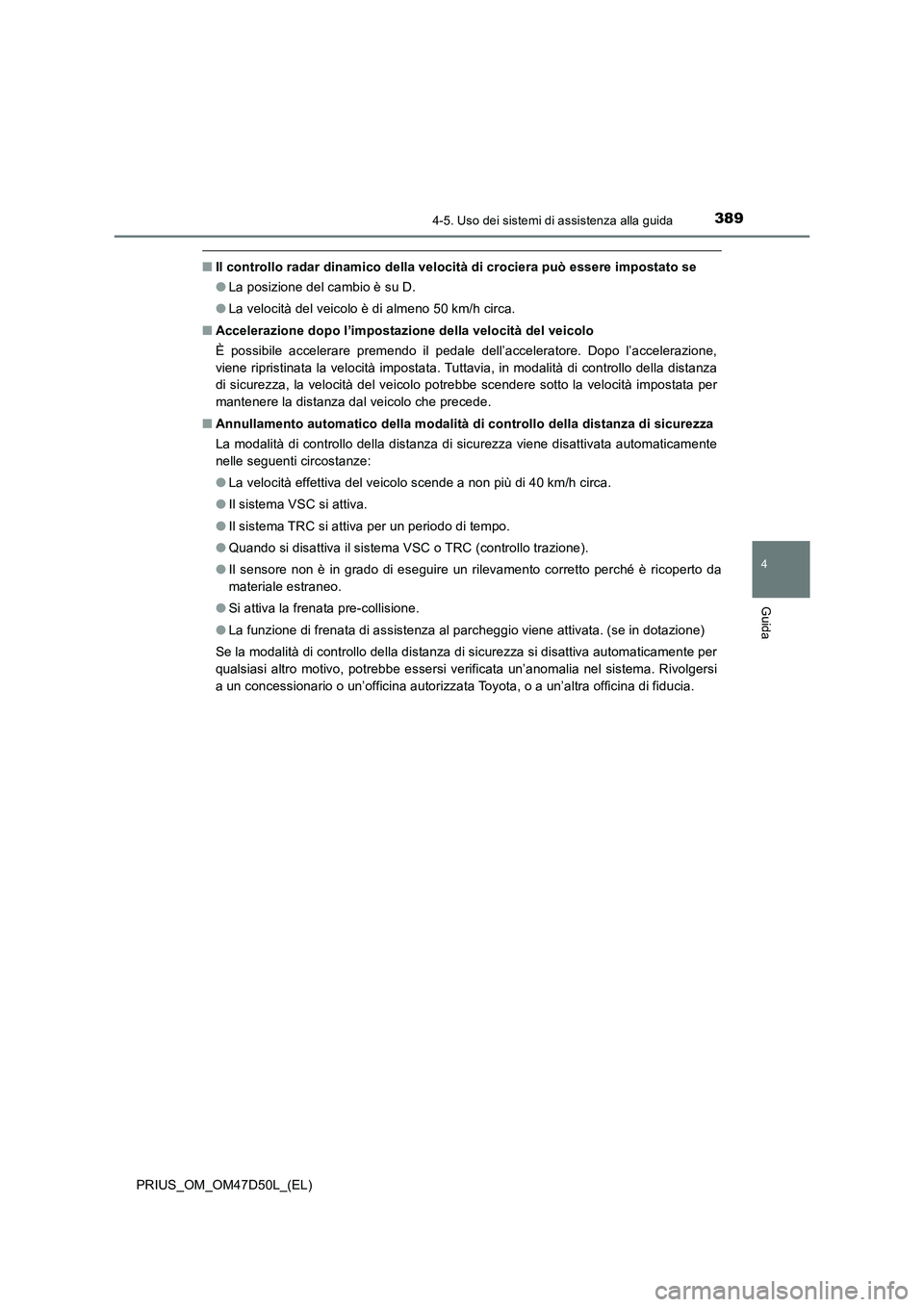 TOYOTA PRIUS 2019  Manuale duso (in Italian) 3894-5. Uso dei sistemi di assistenza alla guida
4
Guida
PRIUS_OM_OM47D50L_(EL)
■Il controllo radar dinamico della velocità di crociera può essere impostato se
●La posizione del cambio è su D.
